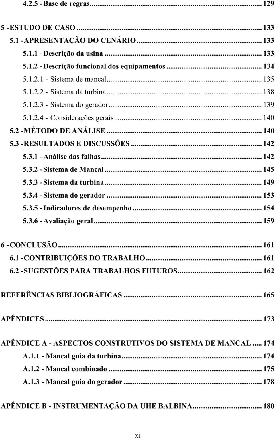 .. 142 5.3.2 - Sistema de Mancal... 145 5.3.3 - Sistema da turbina... 149 5.3.4 - Sistema do gerador... 153 5.3.5 - Indicadores de desempenho... 154 5.3.6 - Avaliação geral... 159 6 - CONCLUSÃO.