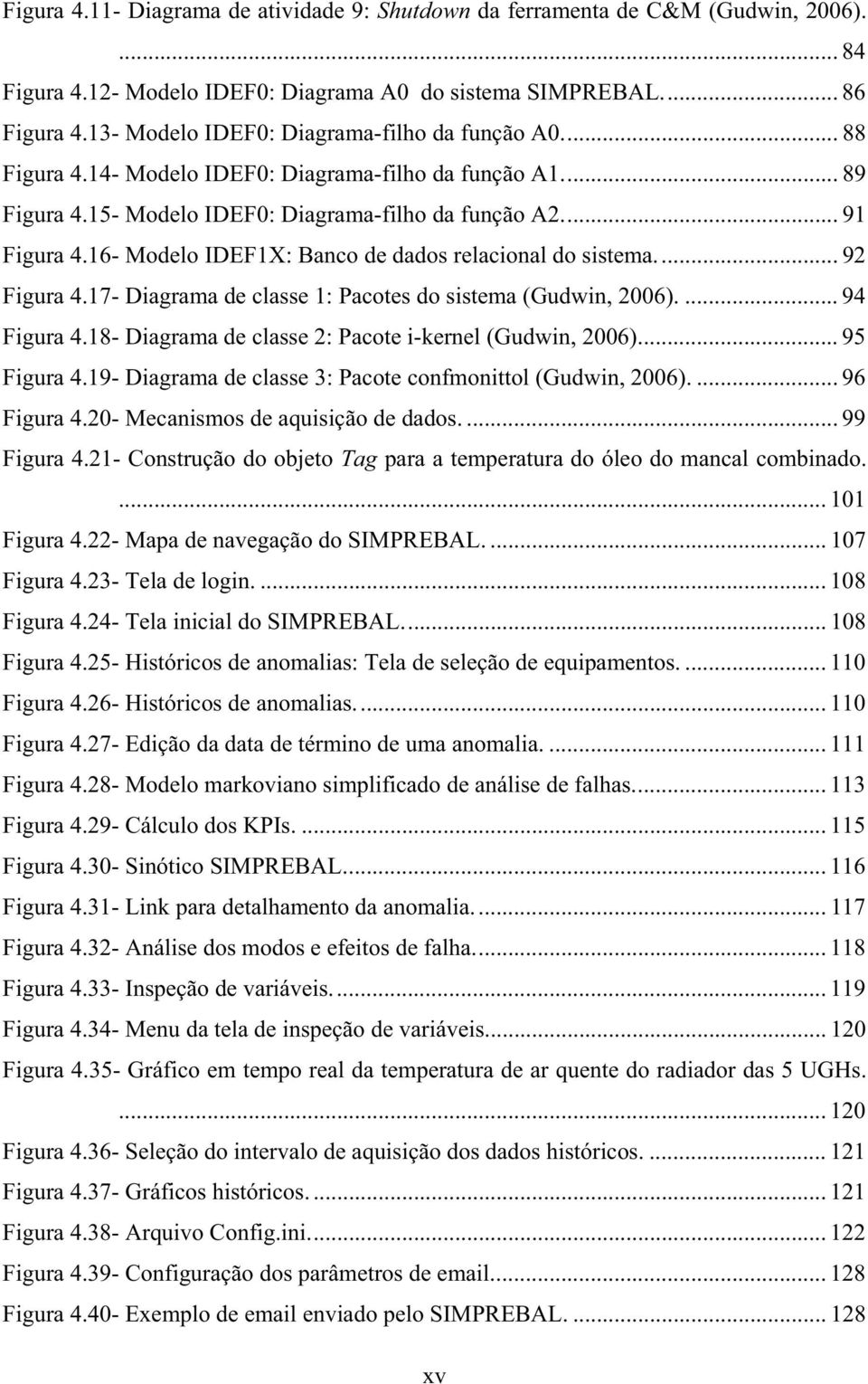 16- Modelo IDEF1X: Banco de dados relacional do sistema.... 92 Figura 4.17- Diagrama de classe 1: Pacotes do sistema (Gudwin, 2006).... 94 Figura 4.