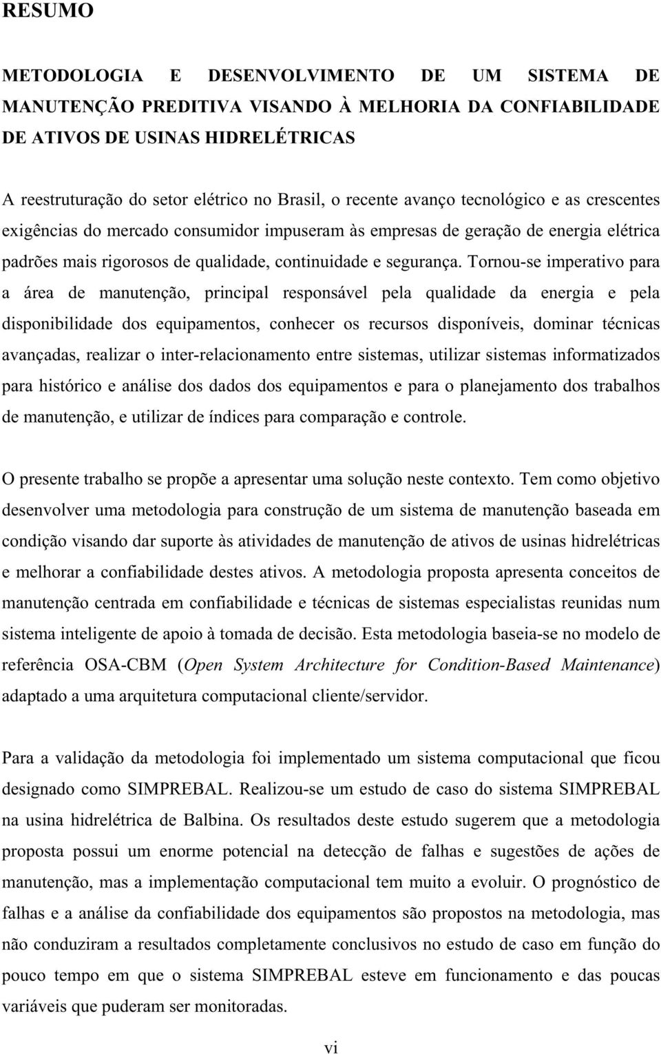 Tornou-se imperativo para a área de manutenção, principal responsável pela qualidade da energia e pela disponibilidade dos equipamentos, conhecer os recursos disponíveis, dominar técnicas avançadas,