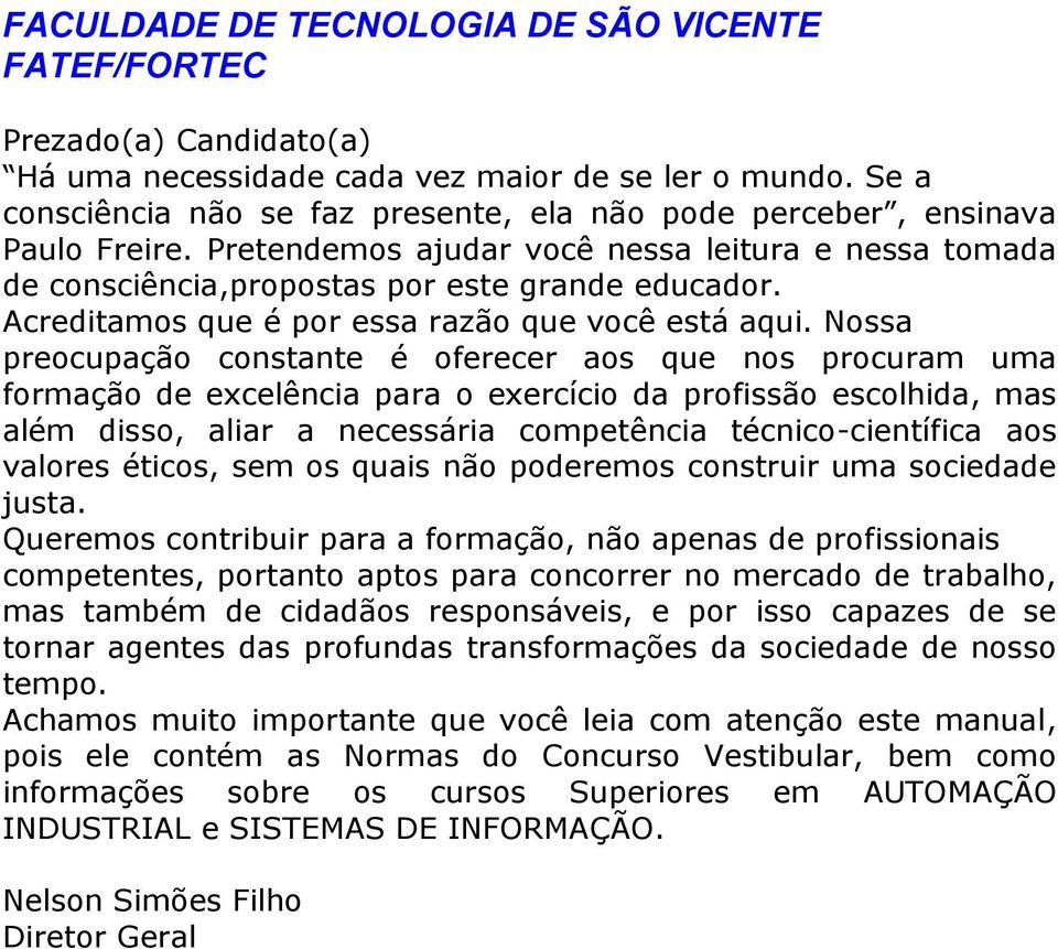 Nossa preocupação constante é oferecer aos que nos procuram uma formação de excelência para o exercício da profissão escolhida, mas além disso, aliar a necessária competência técnico-científica aos