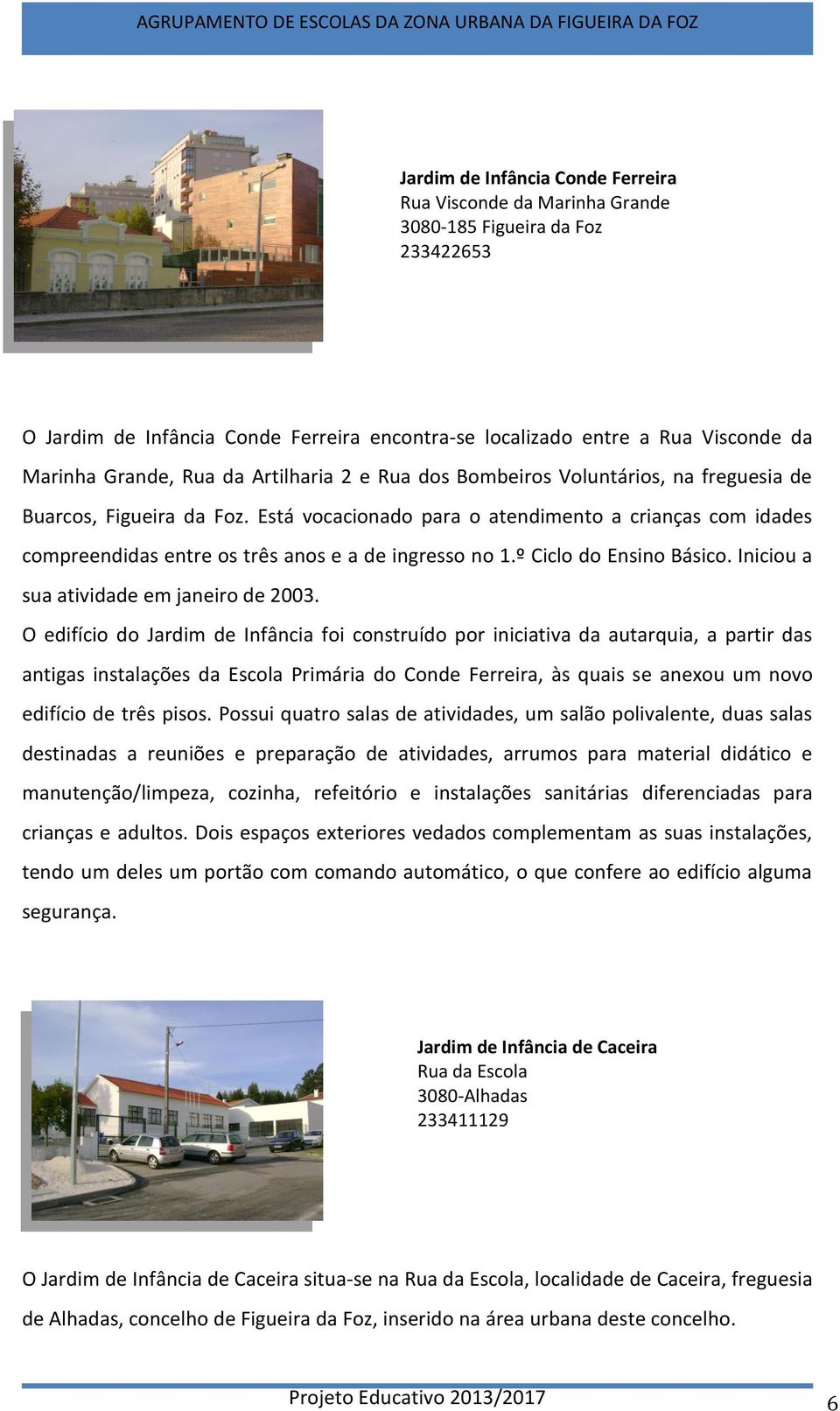 Está vocacionado para o atendimento a crianças com idades compreendidas entre os três anos e a de ingresso no 1.º Ciclo do Ensino Básico. Iniciou a sua atividade em janeiro de 2003.