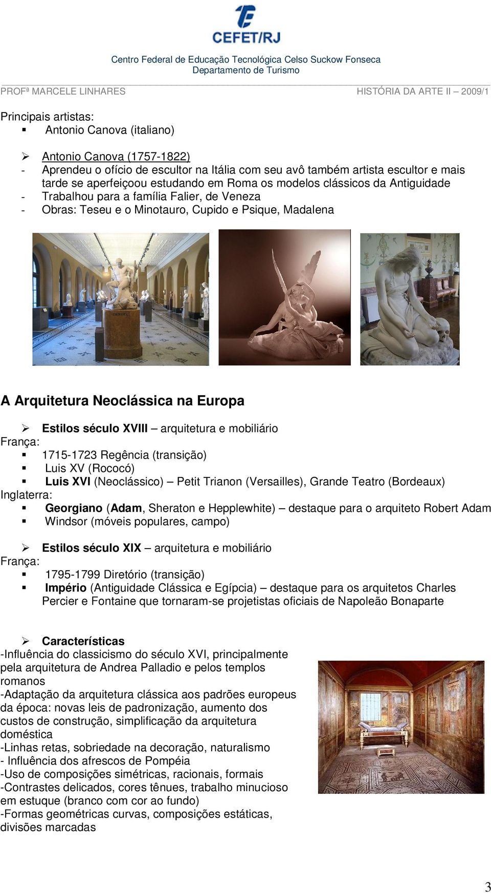 arquitetura e mobiliário França: 1715-1723 Regência (transição) Luis XV (Rococó) Luis XVI (Neoclássico) Petit Trianon (Versailles), Grande Teatro (Bordeaux) Inglaterra: Georgiano (Adam, Sheraton e