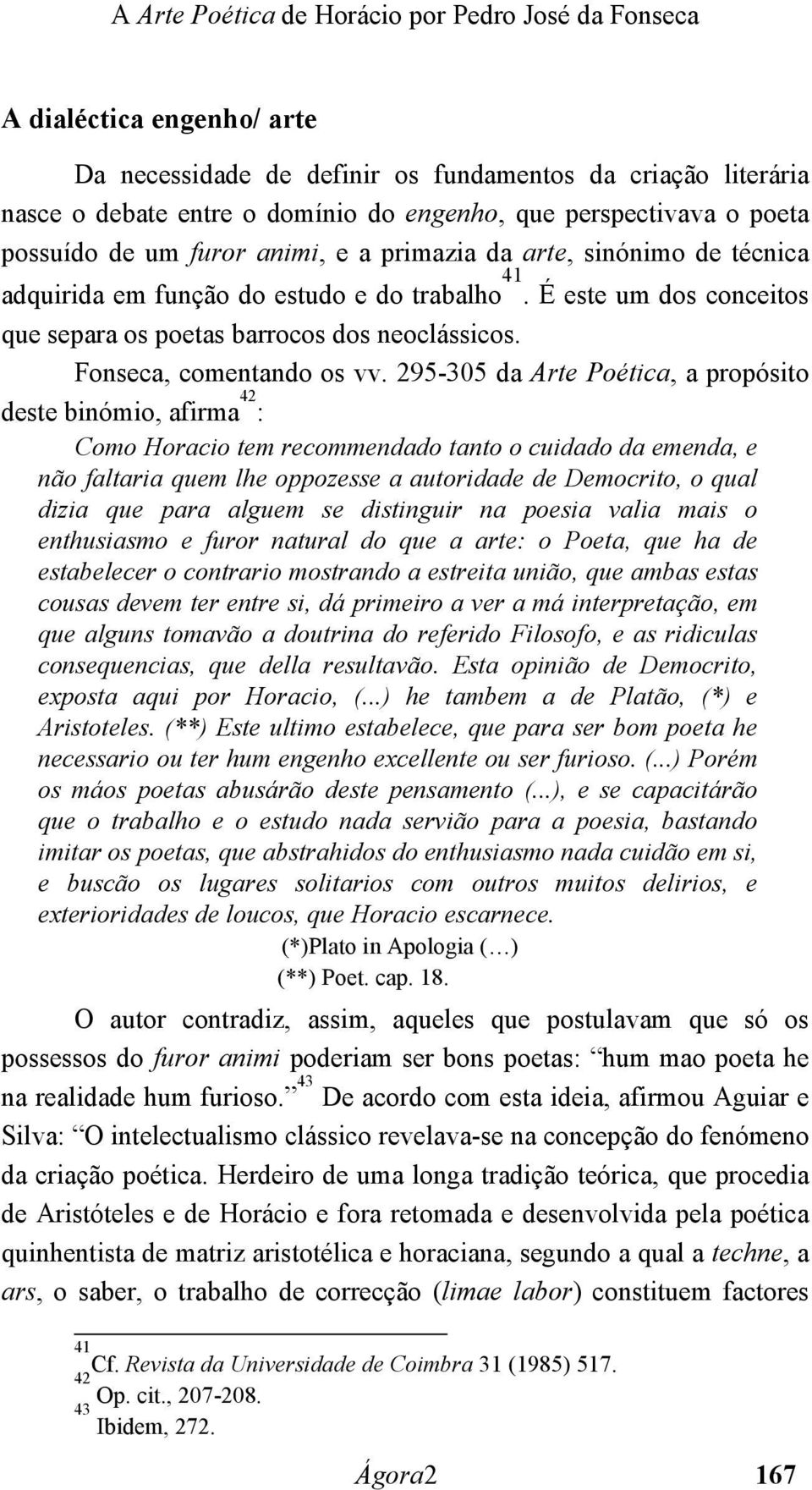 295-305 da Arte Poética, a propósito deste binómio, afirma 42 : Como Horacio tem recommendado tanto o cuidado da emenda, e não faltaria quem lhe oppozesse a autoridade de Democrito, o qual dizia que