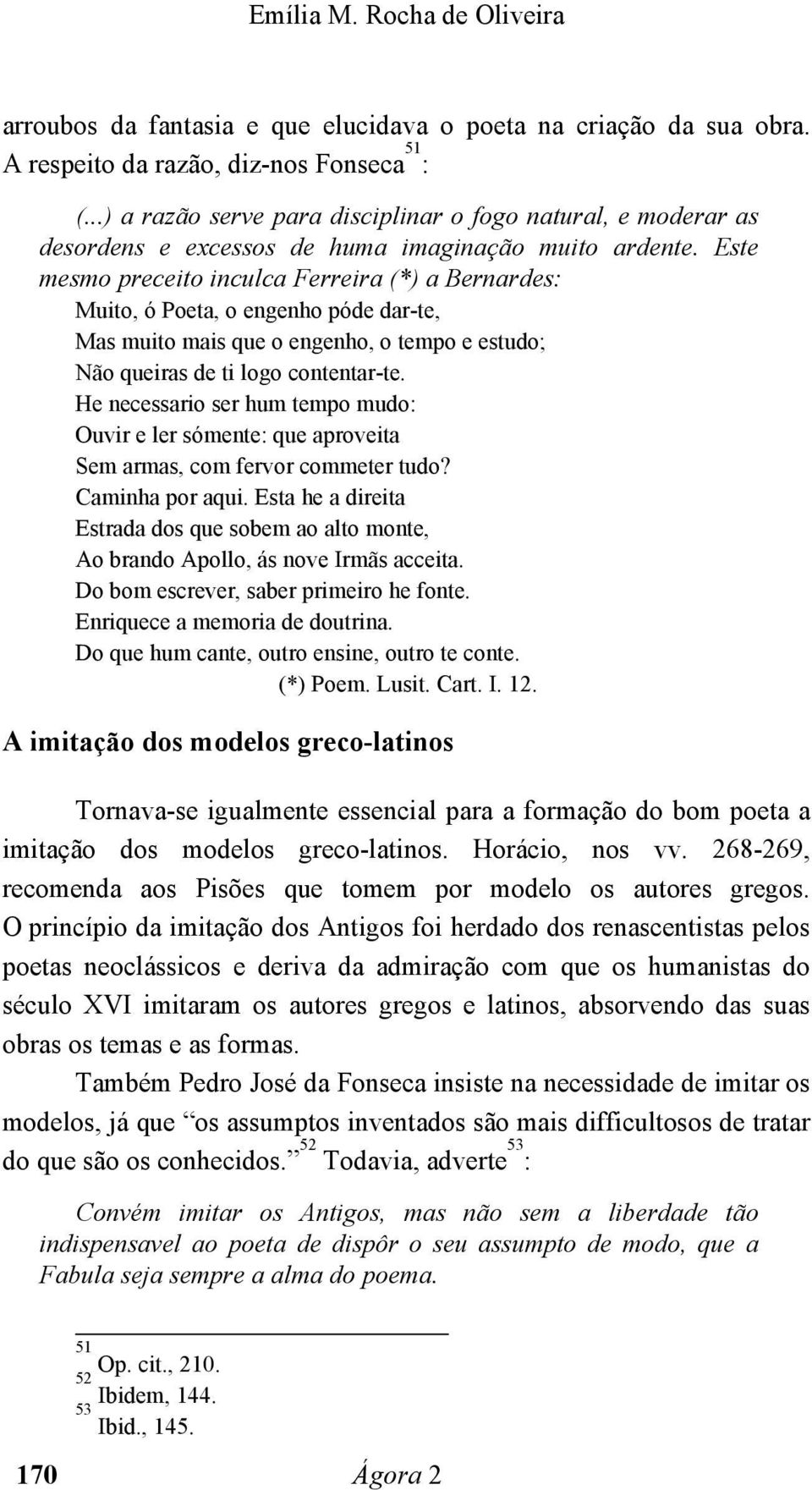 Este mesmo preceito inculca Ferreira (*) a Bernardes: Muito, ó Poeta, o engenho póde dar-te, Mas muito mais que o engenho, o tempo e estudo; Não queiras de ti logo contentar-te.