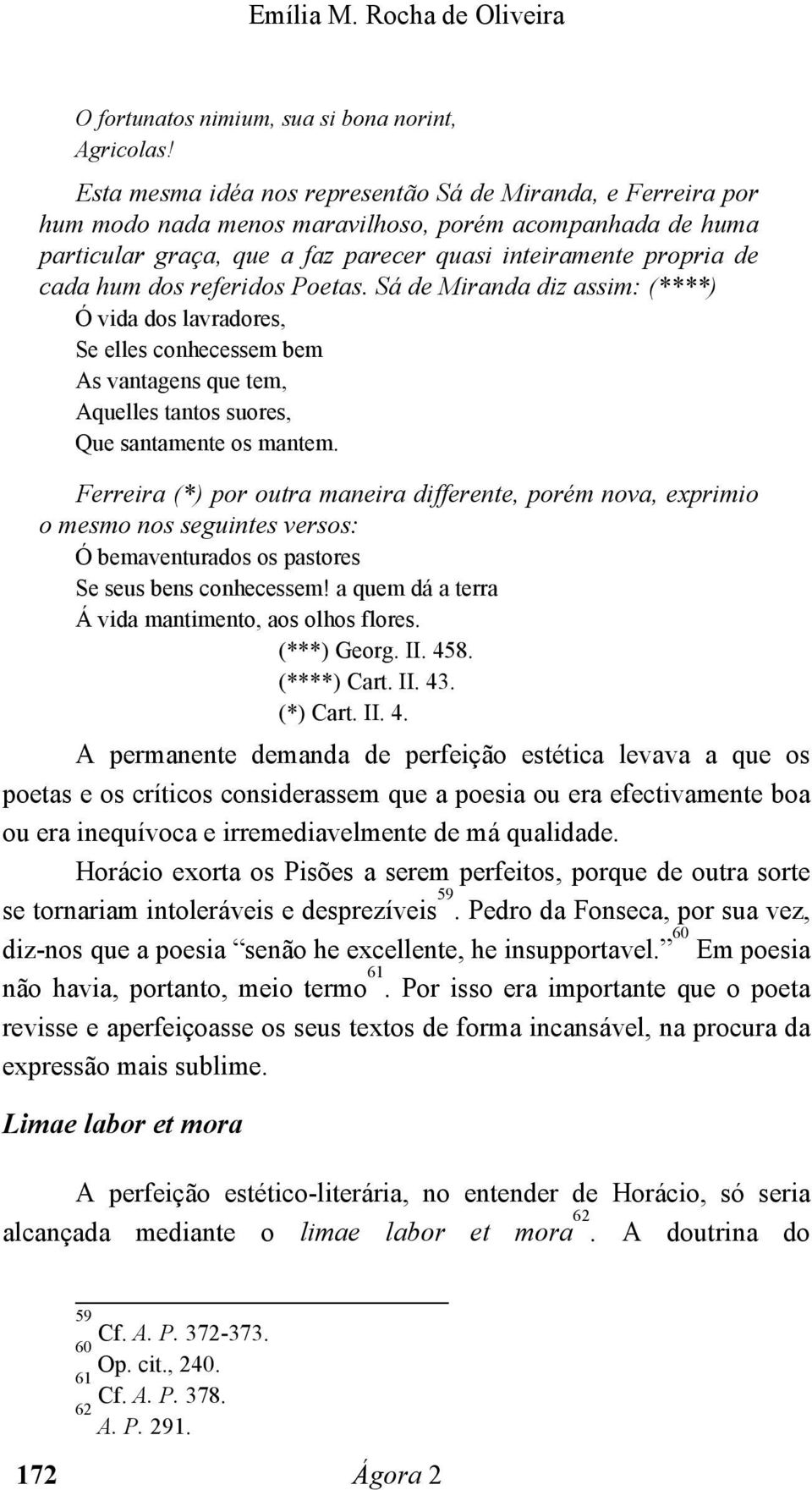 referidos Poetas. Sá de Miranda diz assim: (****) Ó vida dos lavradores, Se elles conhecessem bem As vantagens que tem, Aquelles tantos suores, Que santamente os mantem.