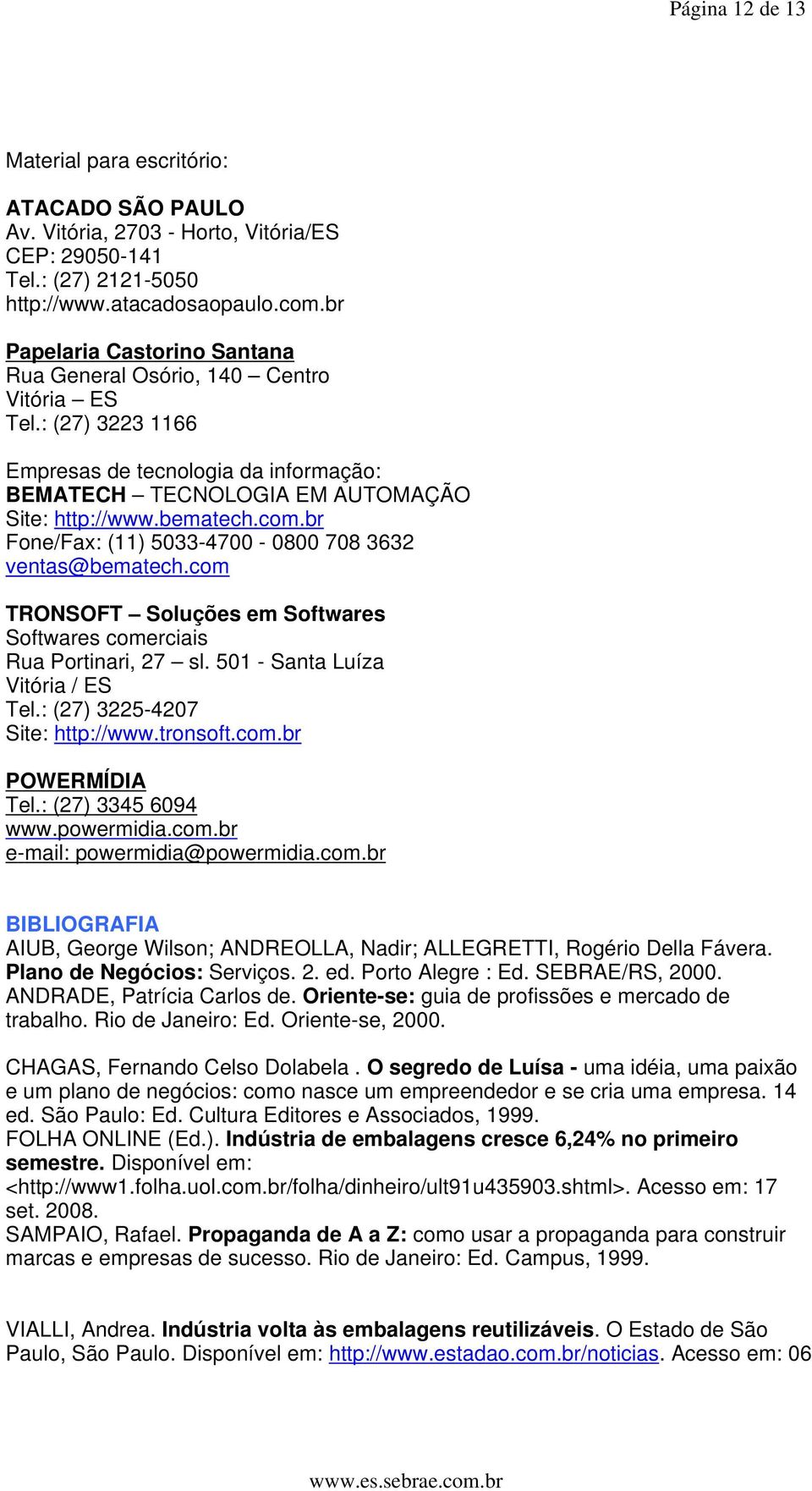 br Fone/Fax: (11) 5033-4700 - 0800 708 3632 ventas@bematech.com TRONSOFT Soluções em Softwares Softwares comerciais Rua Portinari, 27 sl. 501 - Santa Luíza Vitória / ES Tel.