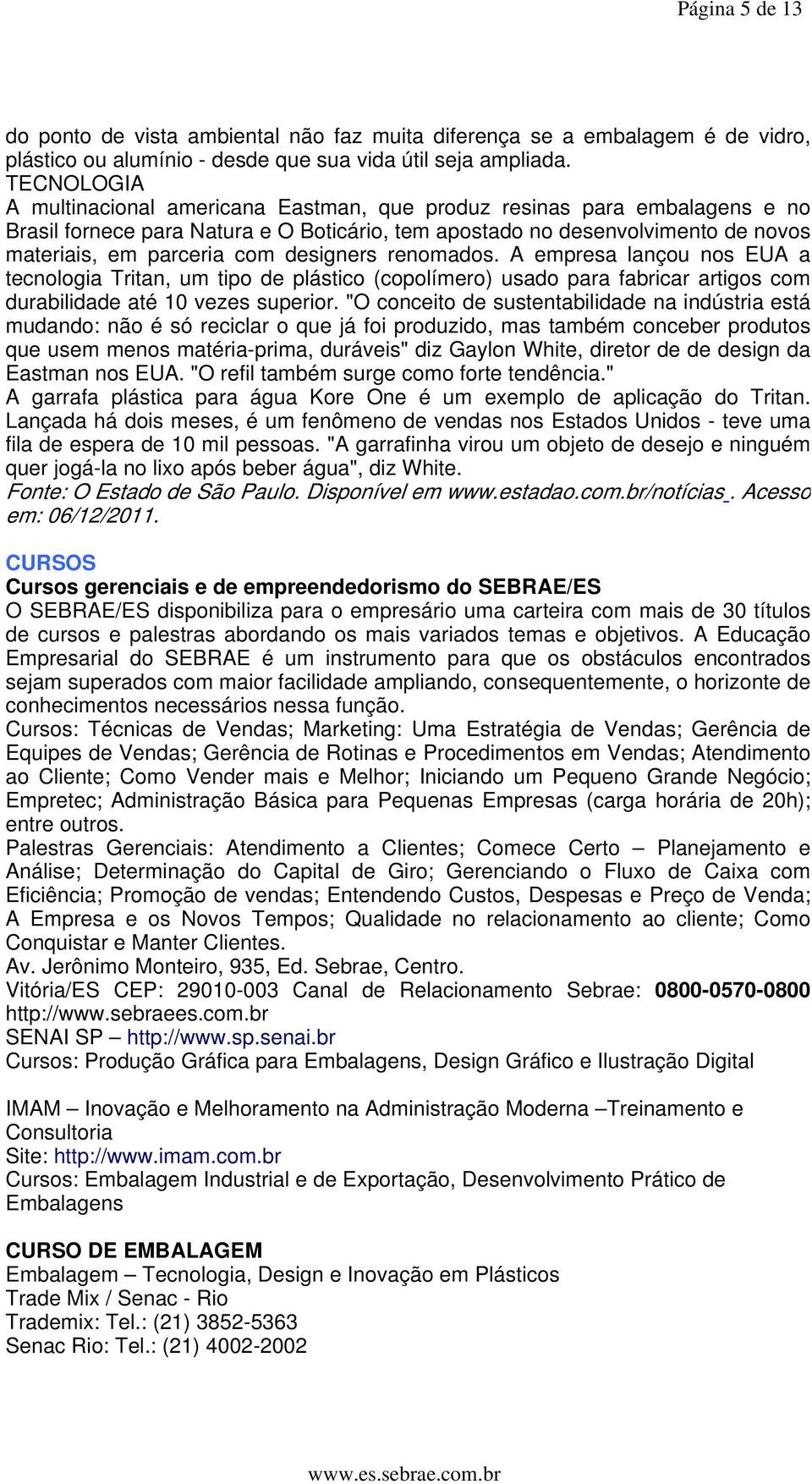 designers renomados. A empresa lançou nos EUA a tecnologia Tritan, um tipo de plástico (copolímero) usado para fabricar artigos com durabilidade até 10 vezes superior.