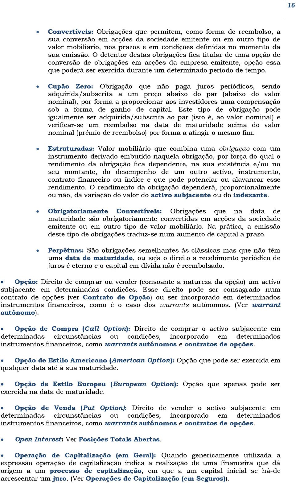 O detentor destas obrigações fica titular de uma opção de conversão de obrigações em acções da empresa emitente, opção essa que poderá ser exercida durante um determinado período de tempo.