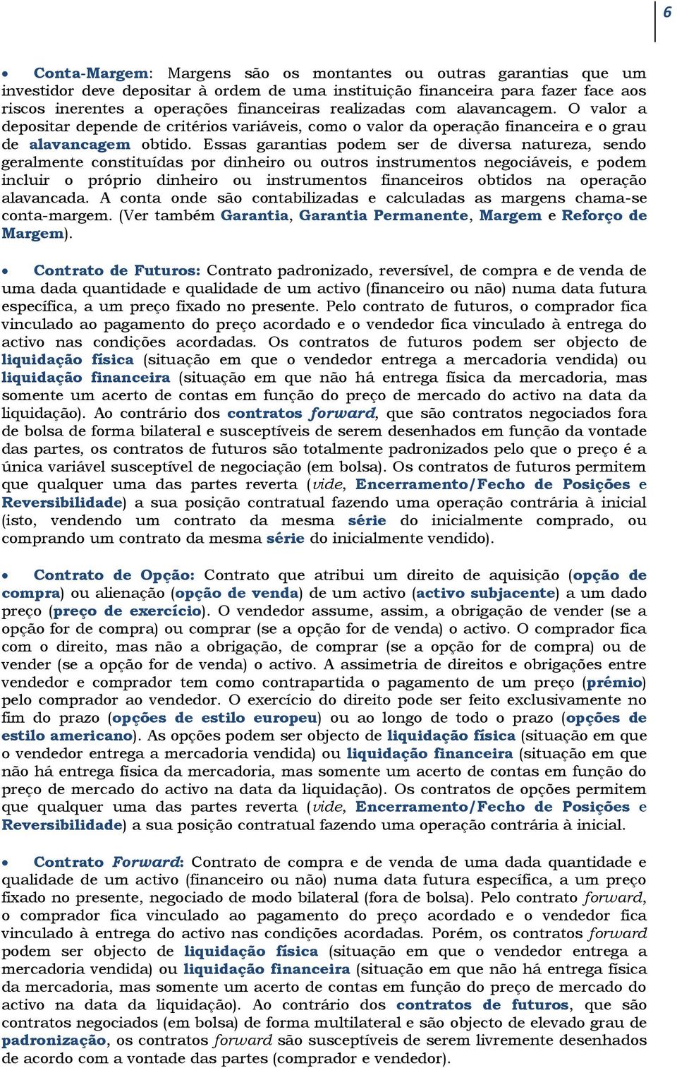 Essas garantias podem ser de diversa natureza, sendo geralmente constituídas por dinheiro ou outros instrumentos negociáveis, e podem incluir o próprio dinheiro ou instrumentos financeiros obtidos na