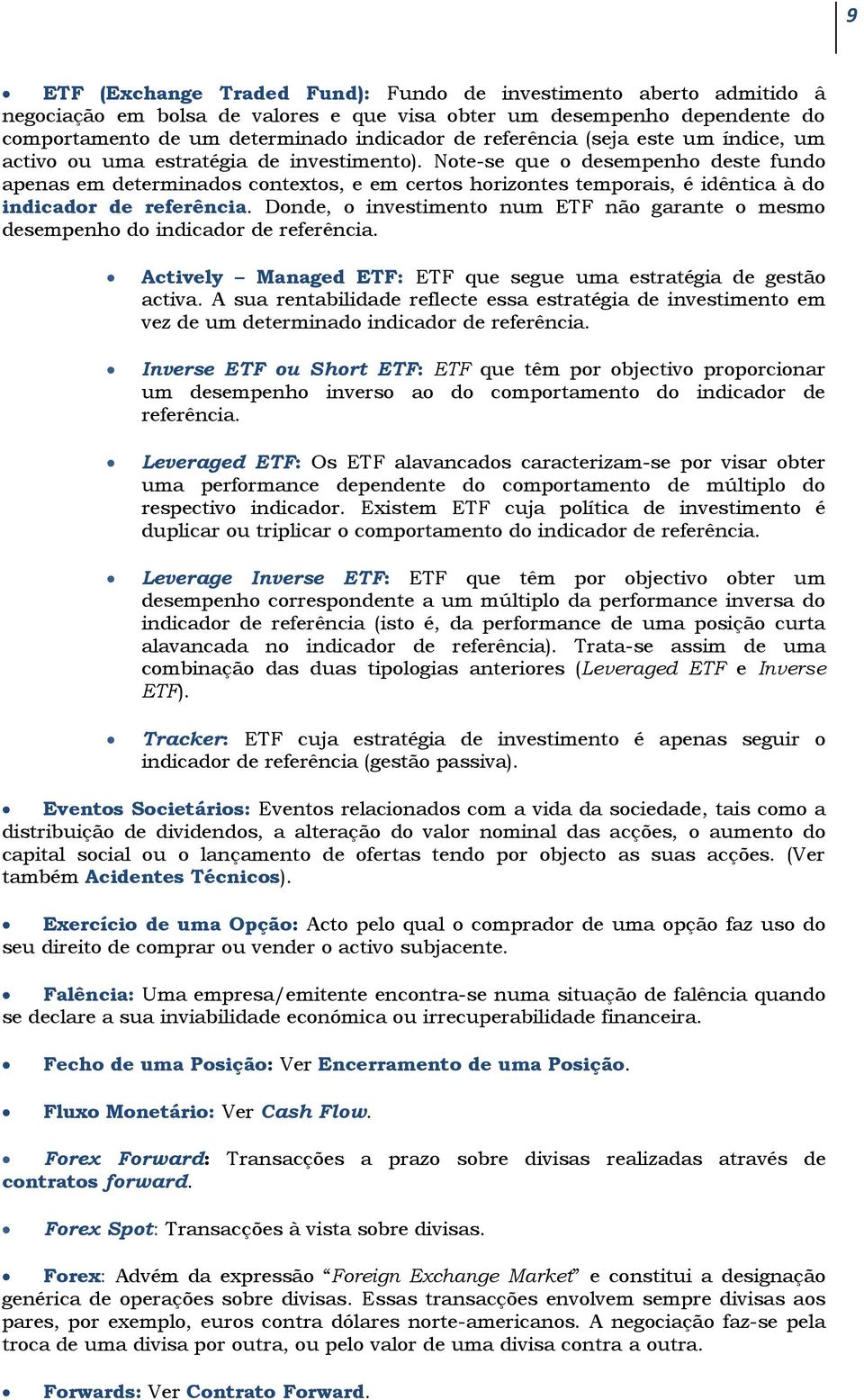 Note-se que o desempenho deste fundo apenas em determinados contextos, e em certos horizontes temporais, é idêntica à do indicador de referência.