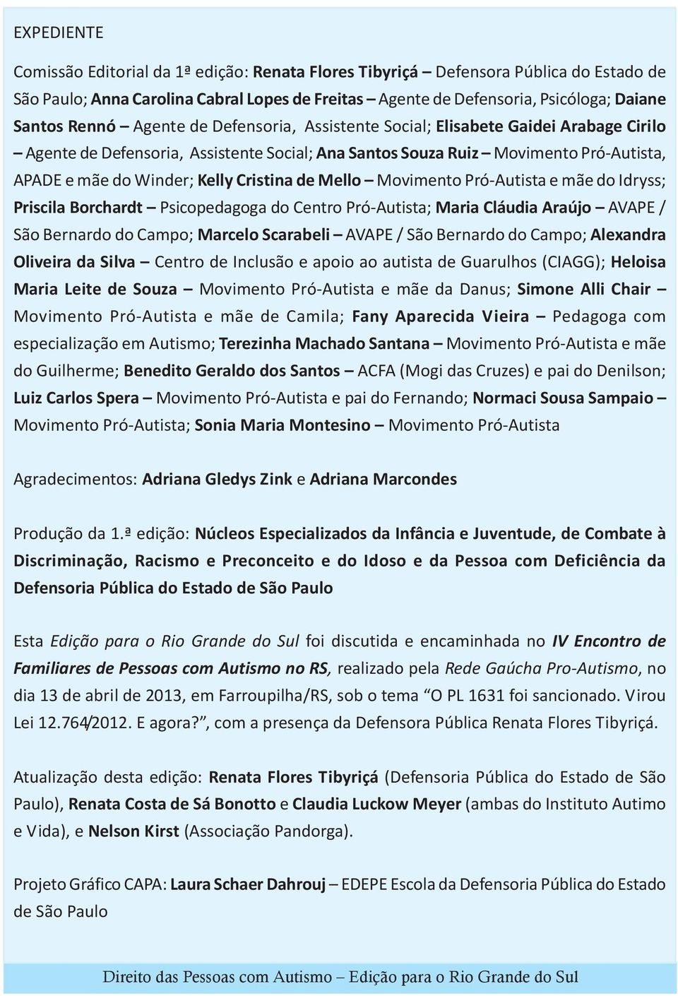 Mello Movimento Pró-Autista e mãe do Idryss; Priscila Borchardt Psicopedagoga do Centro Pró-Autista; Maria Cláudia Araújo AVAPE / São Bernardo do Campo; Marcelo Scarabeli AVAPE / São Bernardo do