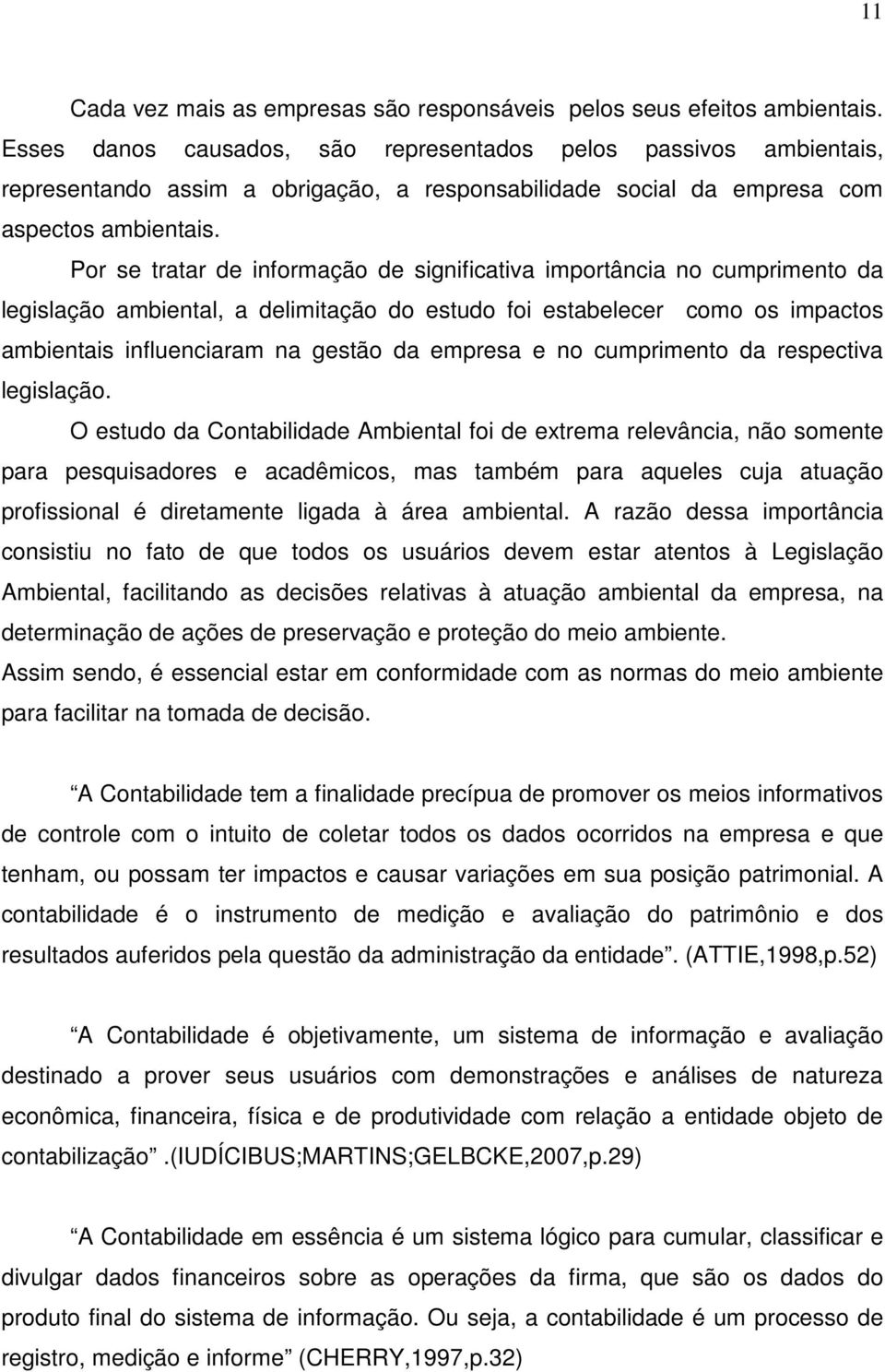 Por se tratar de informação de significativa importância no cumprimento da legislação ambiental, a delimitação do estudo foi estabelecer como os impactos ambientais influenciaram na gestão da empresa