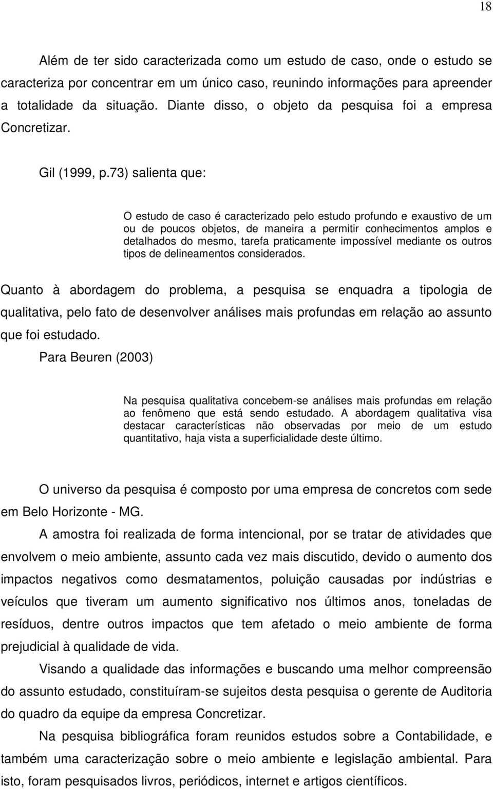 73) salienta que: O estudo de caso é caracterizado pelo estudo profundo e exaustivo de um ou de poucos objetos, de maneira a permitir conhecimentos amplos e detalhados do mesmo, tarefa praticamente