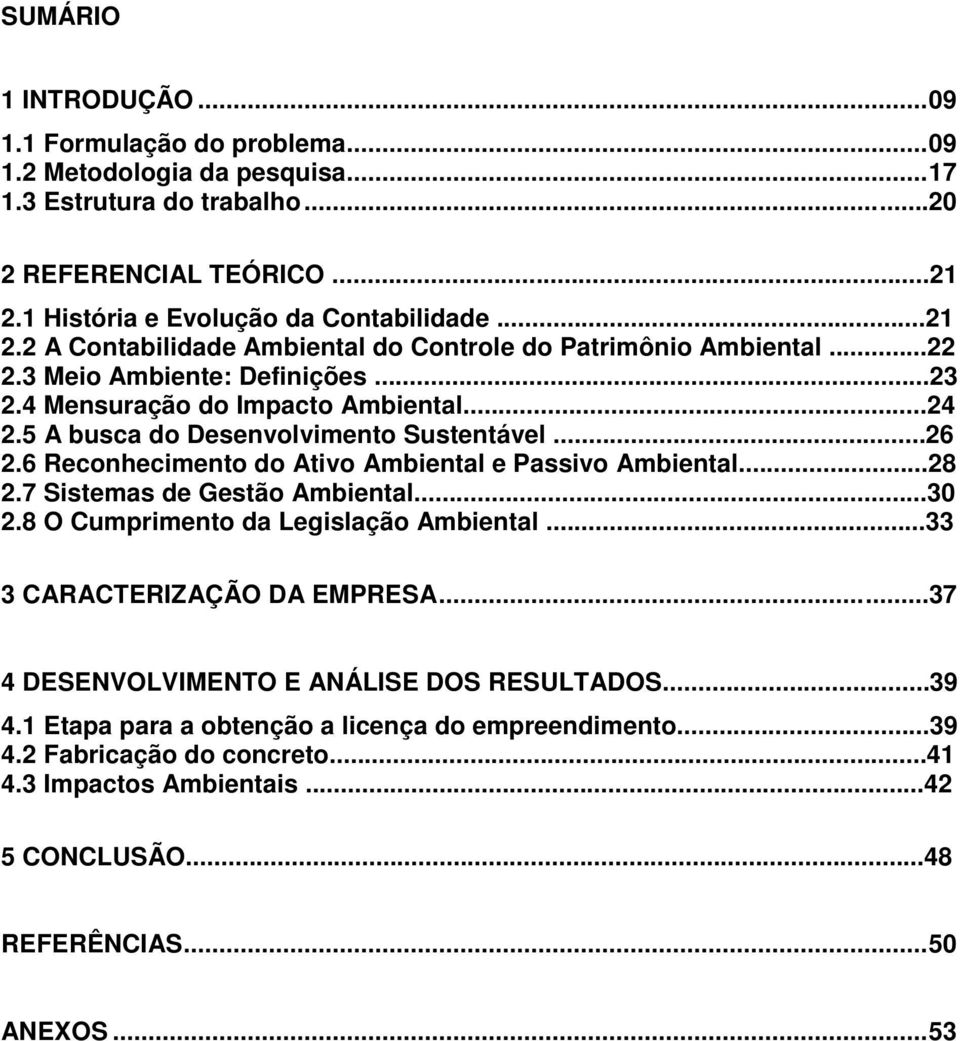 ..26 2.6 Reconhecimento do Ativo Ambiental e Passivo Ambiental...28 2.7 Sistemas de Gestão Ambiental...30 2.8 O Cumprimento da Legislação Ambiental...33 3 CARACTERIZAÇÃO DA EMPRESA.