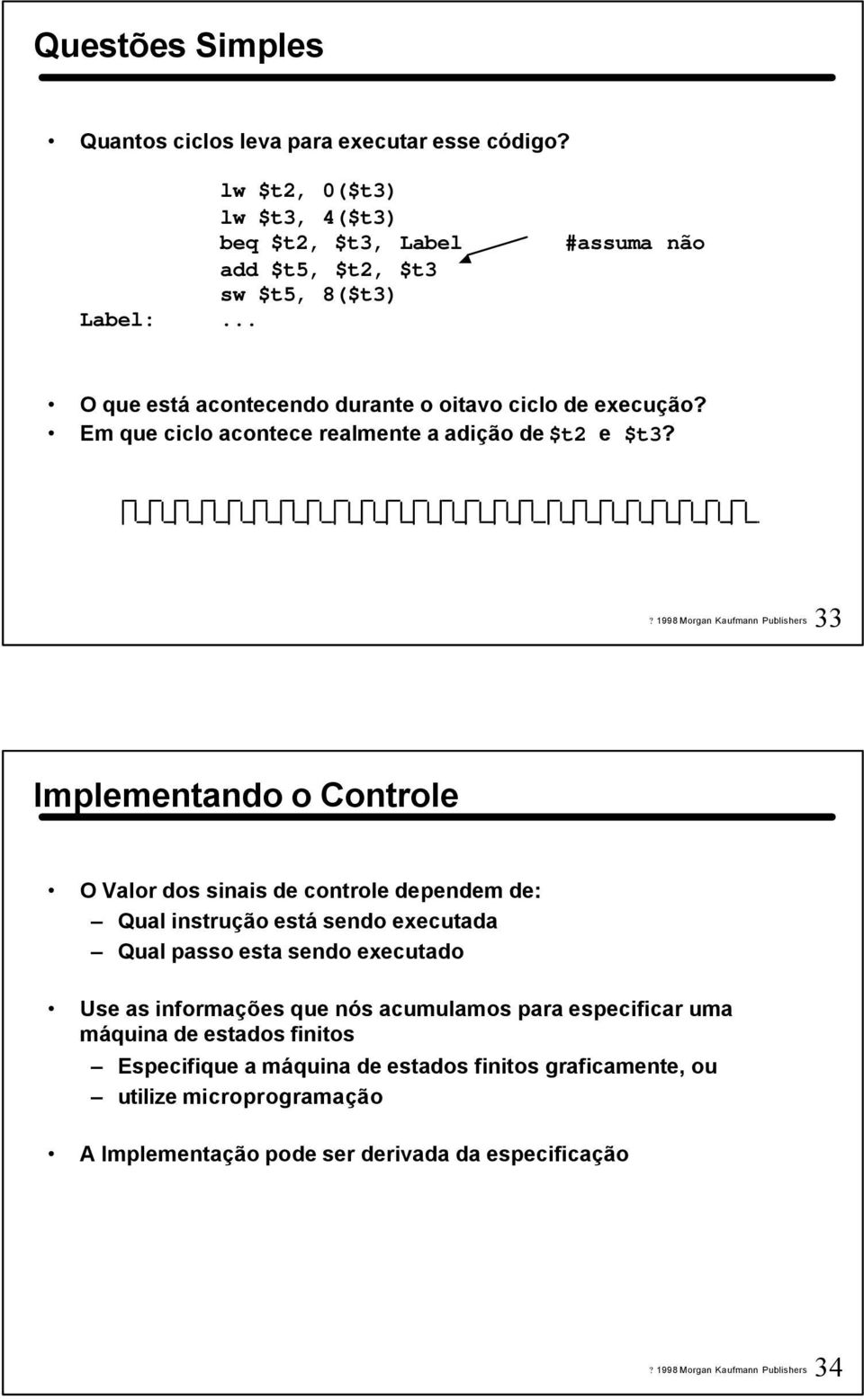 33 Implementando o Controle O Valor dos sinais de controle dependem de: Qual instrução está sendo executada Qual passo esta sendo executado Use as informações