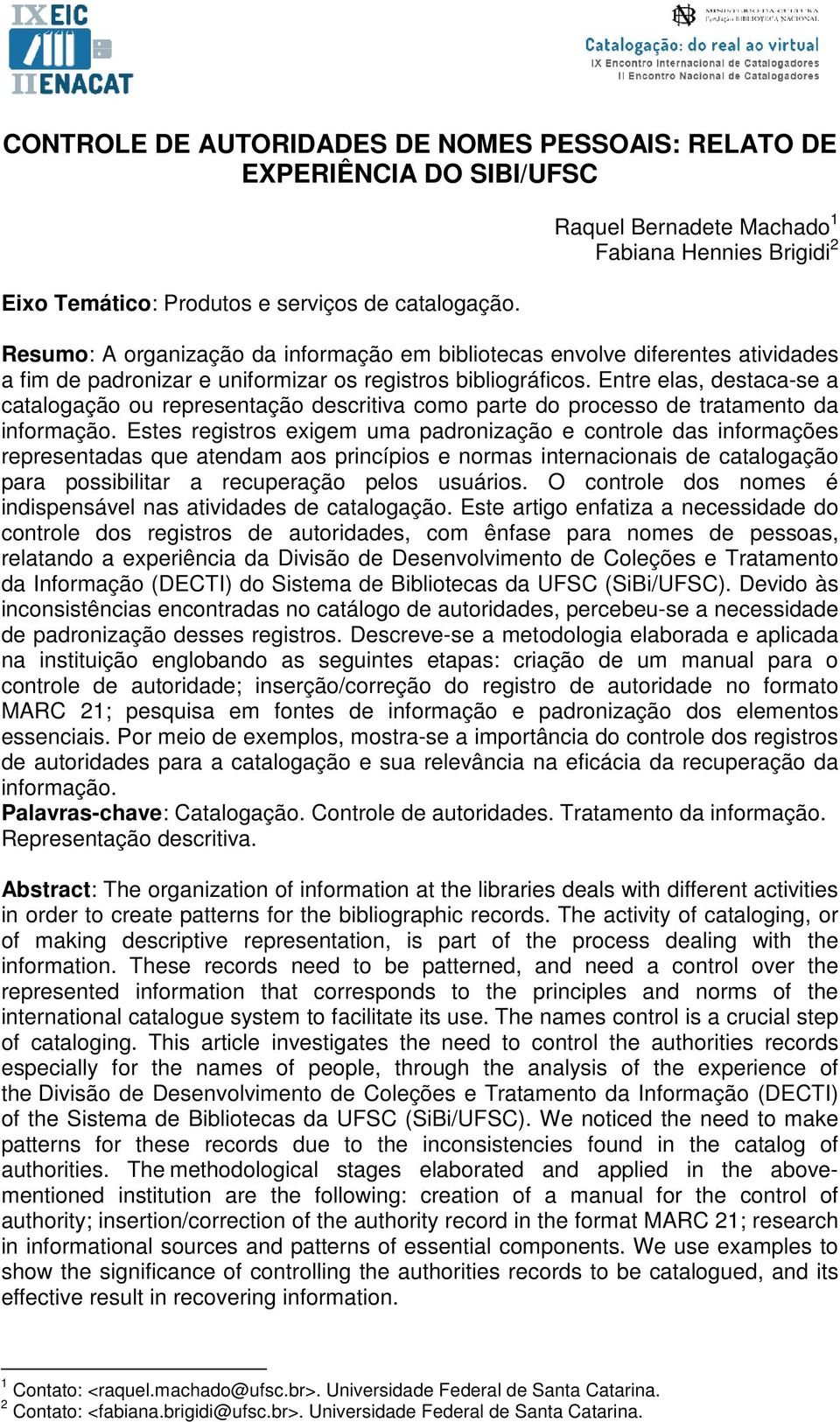 Entre elas, destaca-se a catalogação ou representação descritiva como parte do processo de tratamento da informação.