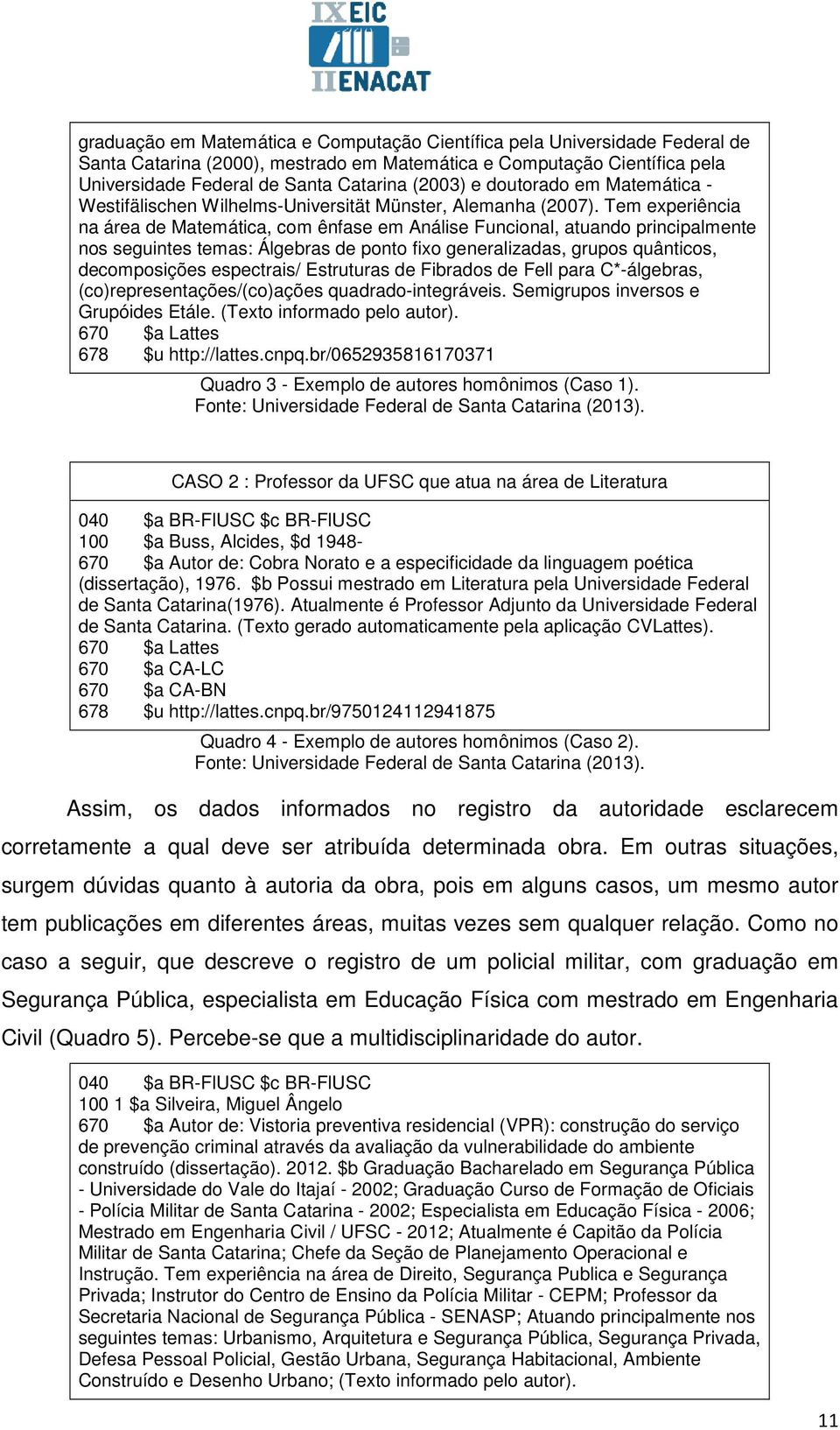 Tem experiência na área de Matemática, com ênfase em Análise Funcional, atuando principalmente nos seguintes temas: Álgebras de ponto fixo generalizadas, grupos quânticos, decomposições espectrais/