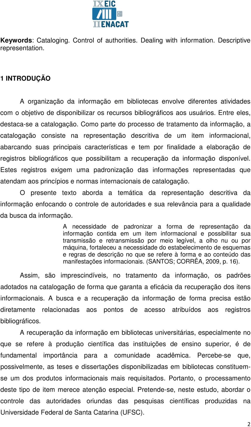 Como parte do processo de tratamento da informação, a catalogação consiste na representação descritiva de um item informacional, abarcando suas principais características e tem por finalidade a