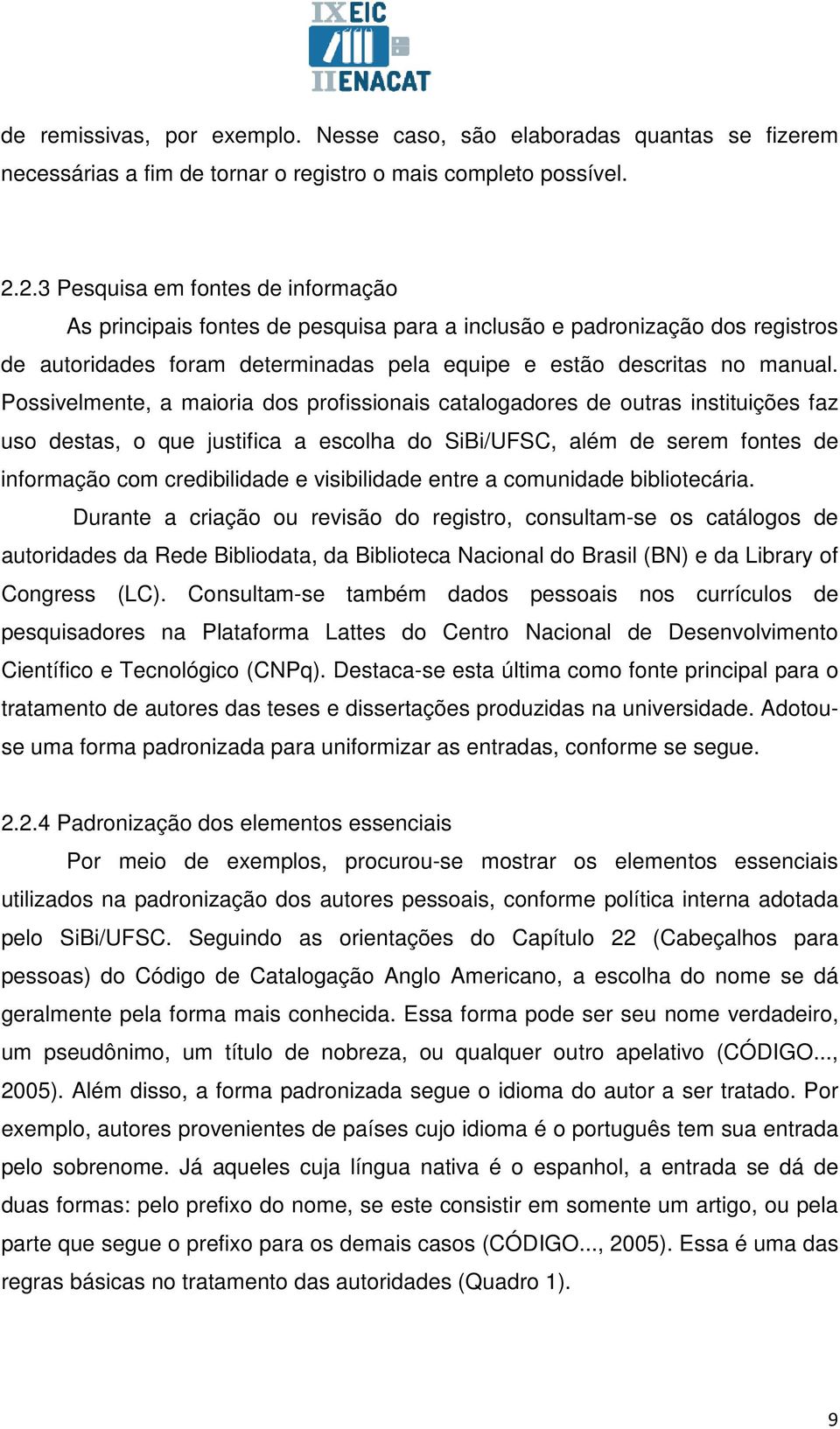 Possivelmente, a maioria dos profissionais catalogadores de outras instituições faz uso destas, o que justifica a escolha do SiBi/UFSC, além de serem fontes de informação com credibilidade e