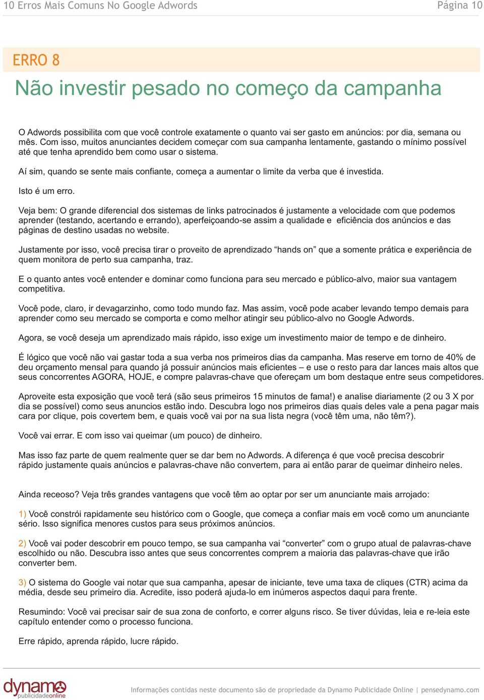 Aí sim, quando se sente mais confiante, começa a aumentar o limite da verba que é investida. Isto é um erro.