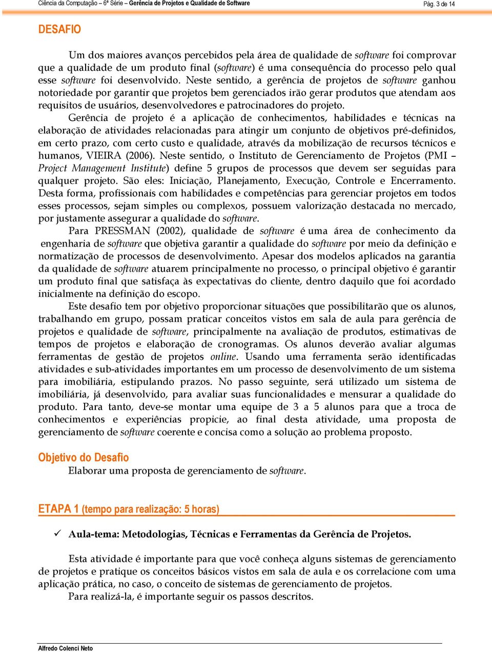 Neste sentido, a gerência de projetos de software ganhou notoriedade por garantir que projetos bem gerenciados irão gerar produtos que atendam aos requisitos de usuários, desenvolvedores e