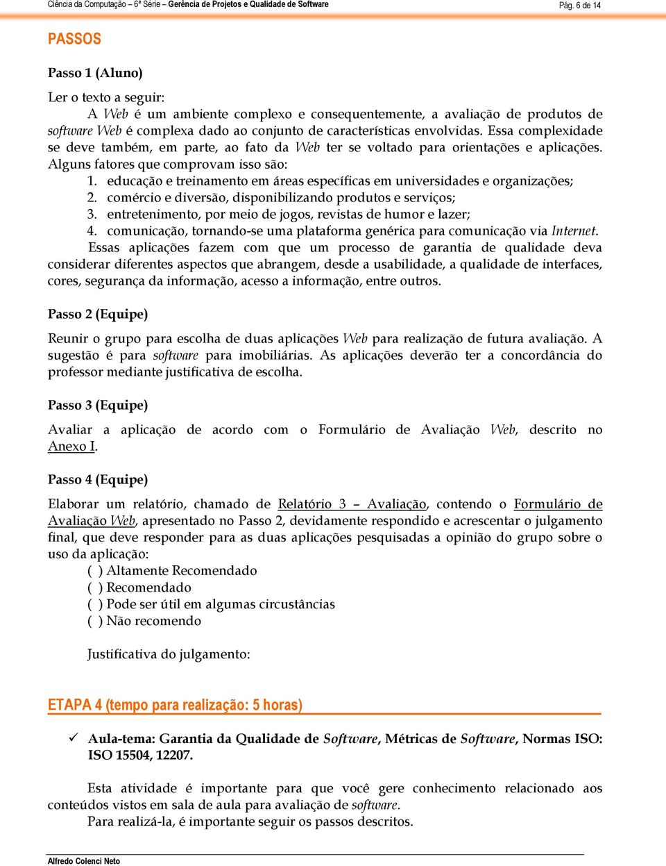 educação e treinamento em áreas específicas em universidades e organizações; 2. comércio e diversão, disponibilizando produtos e serviços; 3.