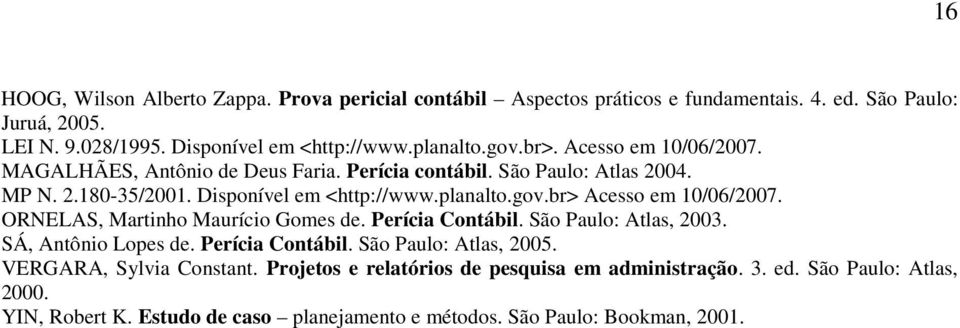 br> Acesso em 10/06/2007. ORNELAS, Martinho Maurício Gomes de. Perícia Contábil. São Paulo: Atlas, 2003. SÁ, Antônio Lopes de. Perícia Contábil. São Paulo: Atlas, 2005.