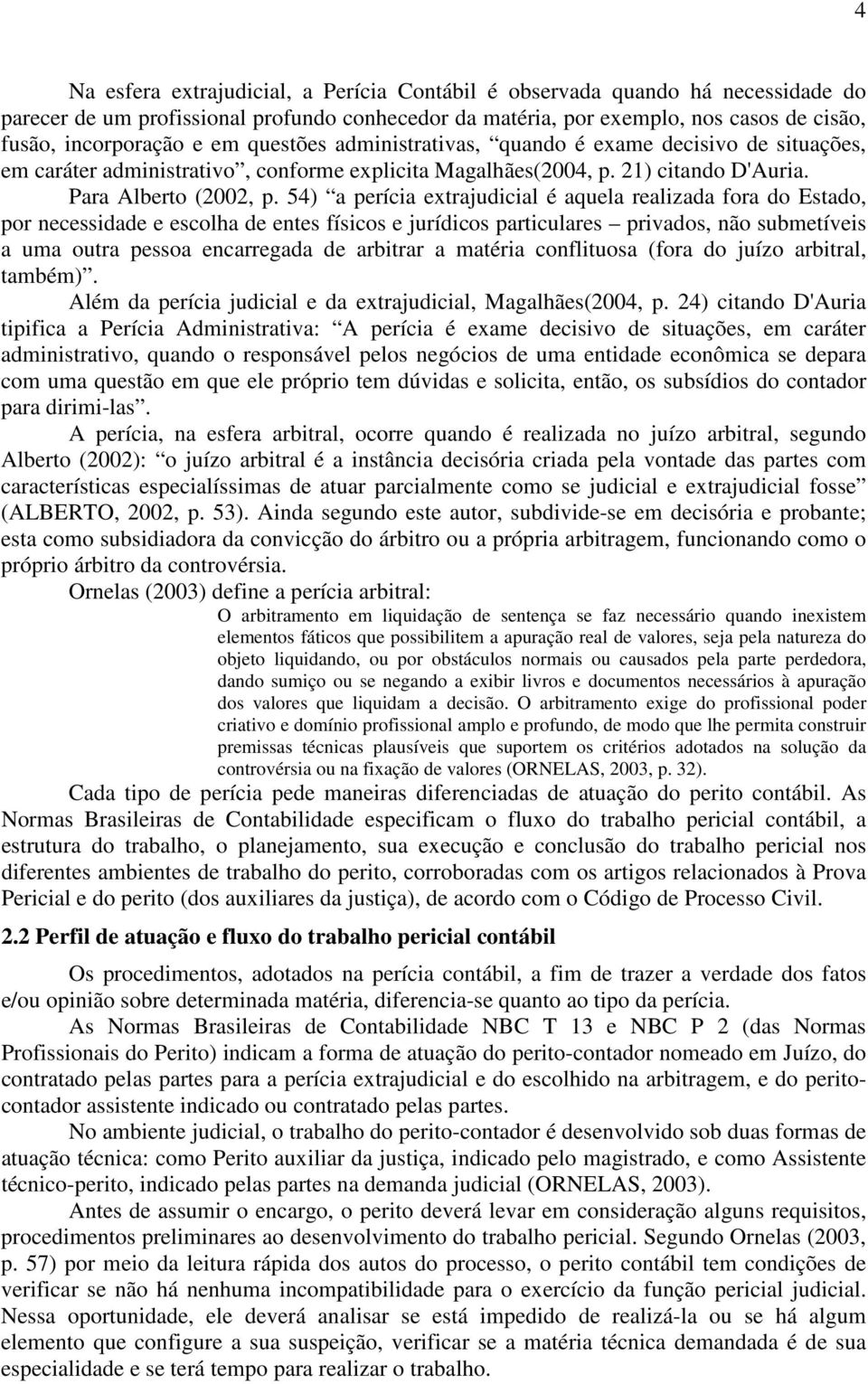 54) a perícia extrajudicial é aquela realizada fora do Estado, por necessidade e escolha de entes físicos e jurídicos particulares privados, não submetíveis a uma outra pessoa encarregada de arbitrar