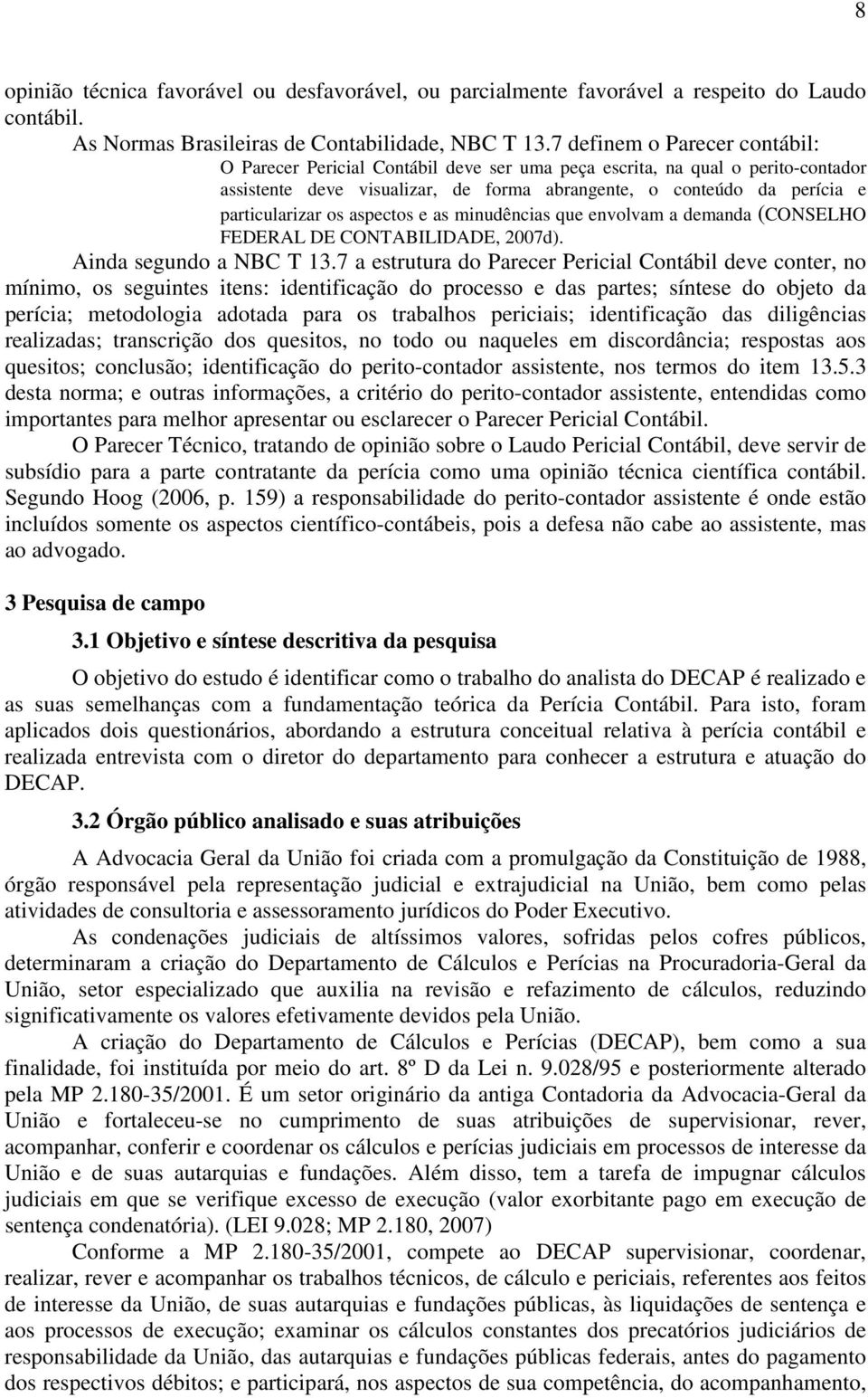 os aspectos e as minudências que envolvam a demanda (CONSELHO FEDERAL DE CONTABILIDADE, 2007d). Ainda segundo a NBC T 13.