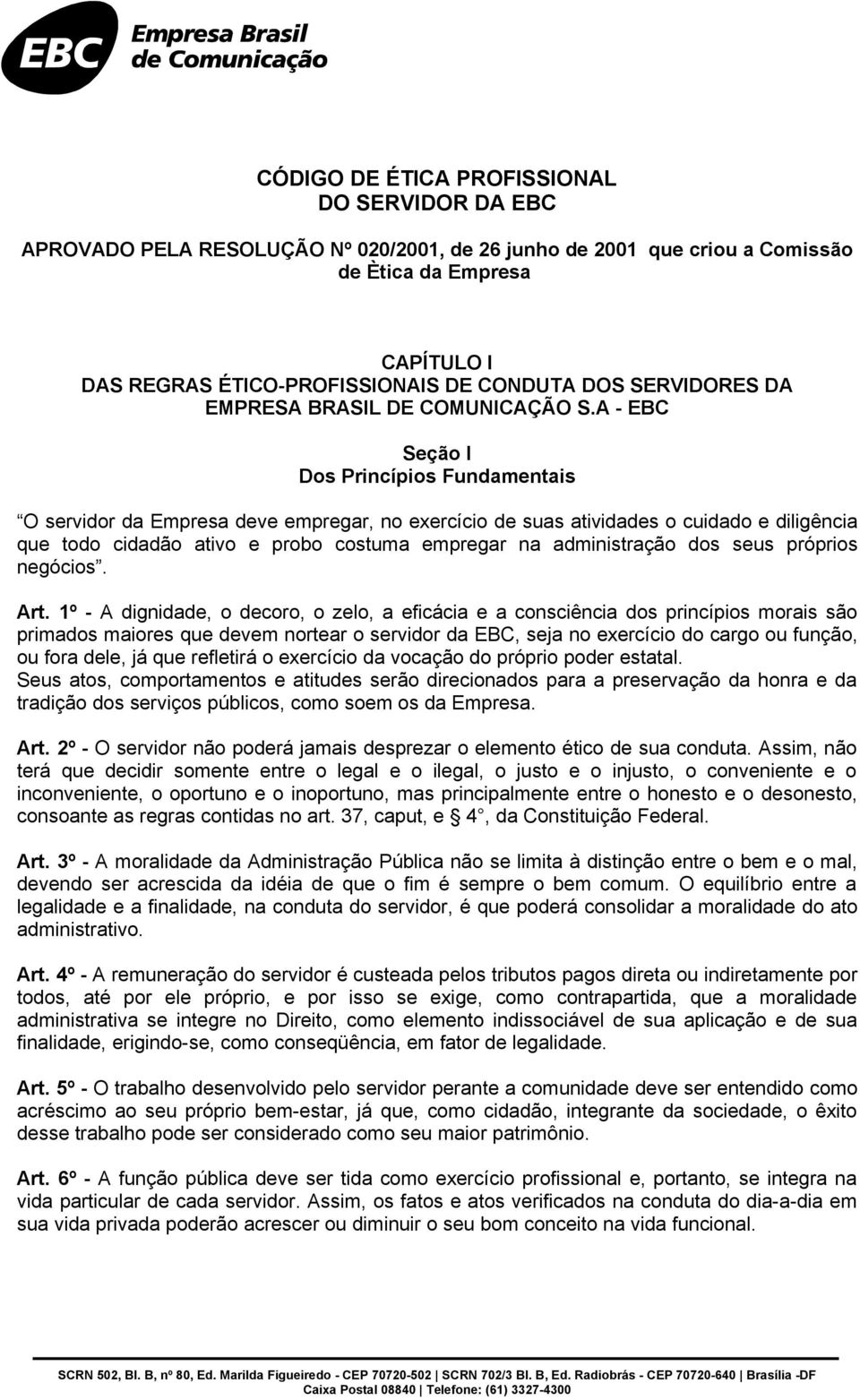 A - EBC Seção I Dos Princípios Fundamentais O servidor da Empresa deve empregar, no exercício de suas atividades o cuidado e diligência que todo cidadão ativo e probo costuma empregar na