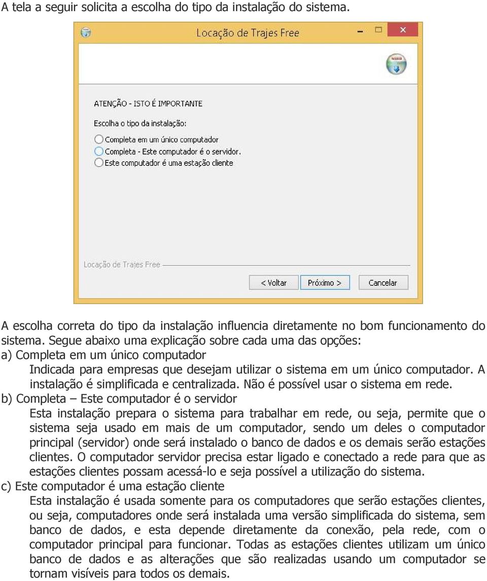 A instalação é simplificada e centralizada. Não é possível usar o sistema em rede.