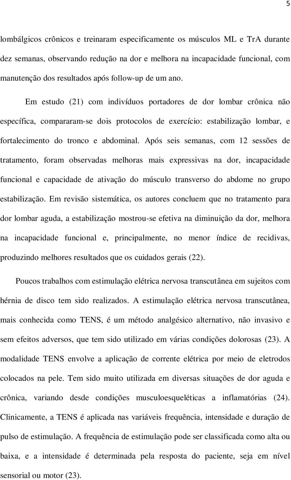 Em estudo (21) com indivíduos portadores de dor lombar crônica não específica, compararam-se dois protocolos de exercício: estabilização lombar, e fortalecimento do tronco e abdominal.