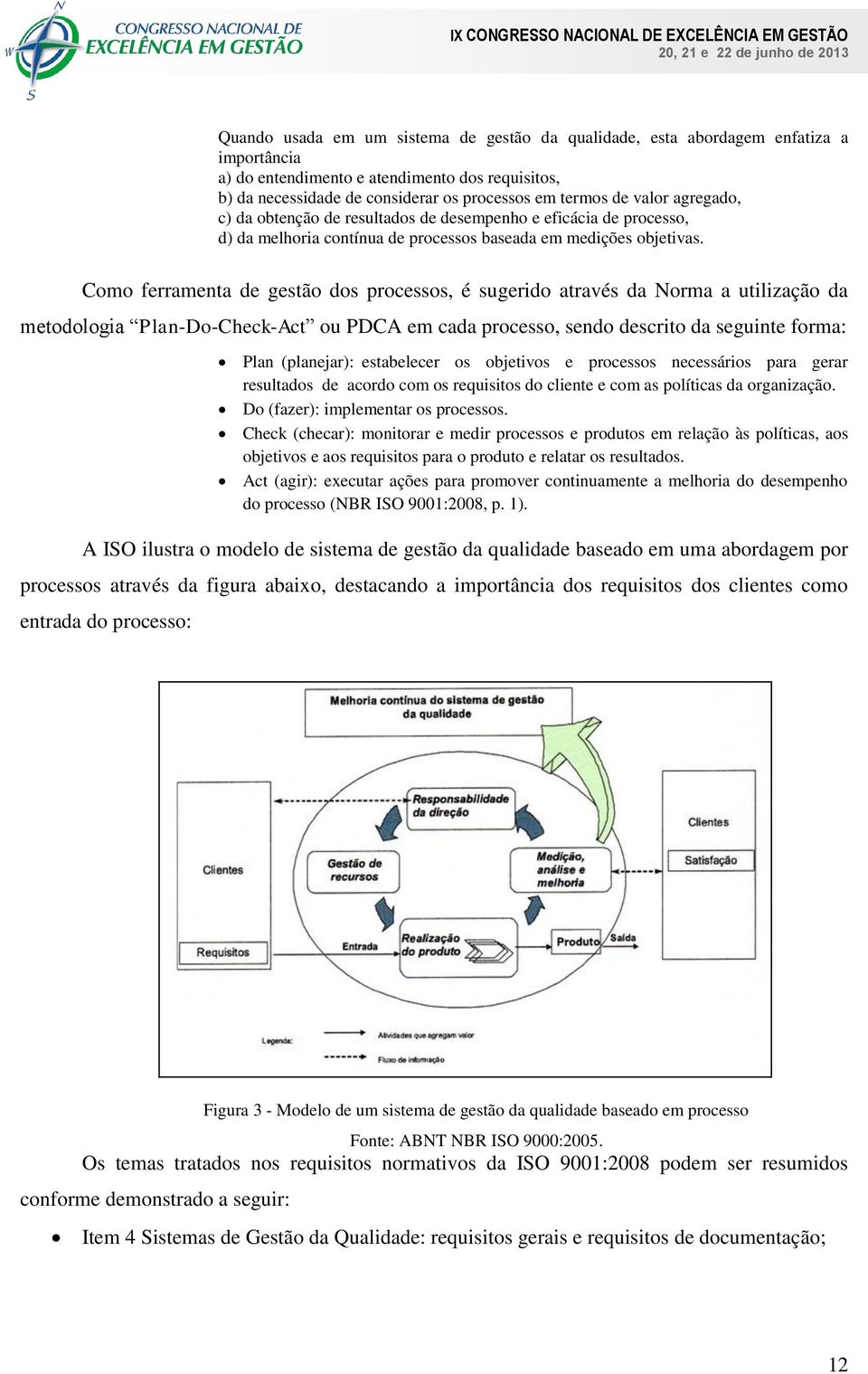 Como ferramenta de gestão dos processos, é sugerido através da Norma a utilização da metodologia Plan-Do-Check-Act ou PDCA em cada processo, sendo descrito da seguinte forma: Plan (planejar):