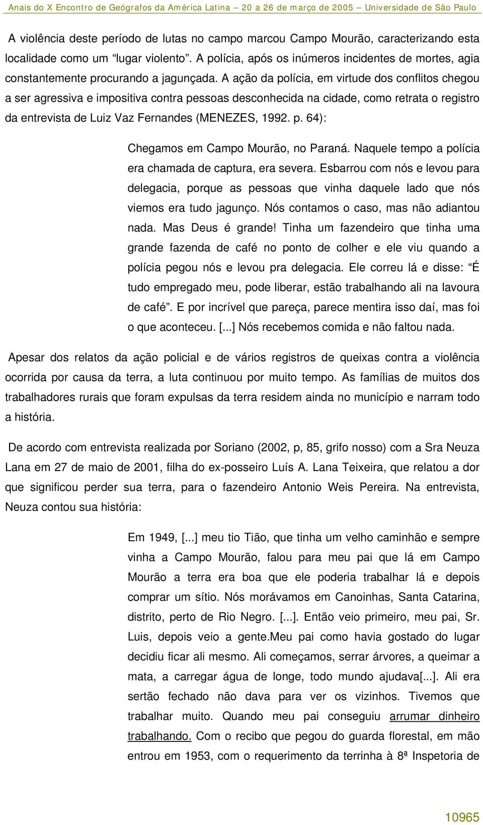 A ação da polícia, em virtude dos conflitos chegou a ser agressiva e impositiva contra pessoas desconhecida na cidade, como retrata o registro da entrevista de Luiz Vaz Fernandes (MENEZES, 1992. p. 64): Chegamos em Campo Mourão, no Paraná.