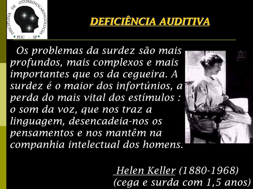 A surdez é o maior dos infortúnios, a perda do mais vital dos estímulos : o som da voz, que