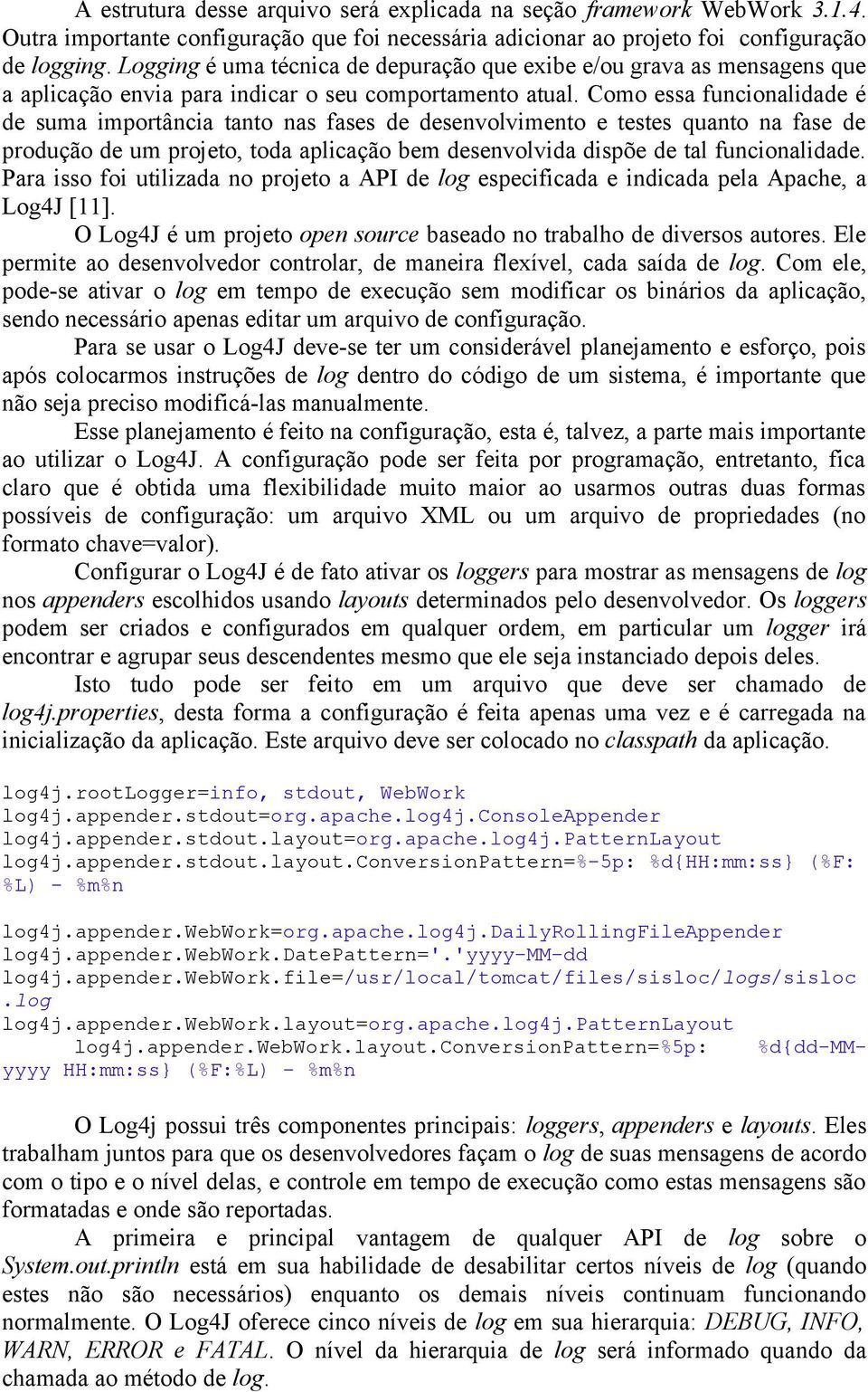 Como essa funcionalidade é de suma importância tanto nas fases de desenvolvimento e testes quanto na fase de produção de um projeto, toda aplicação bem desenvolvida dispõe de tal funcionalidade.