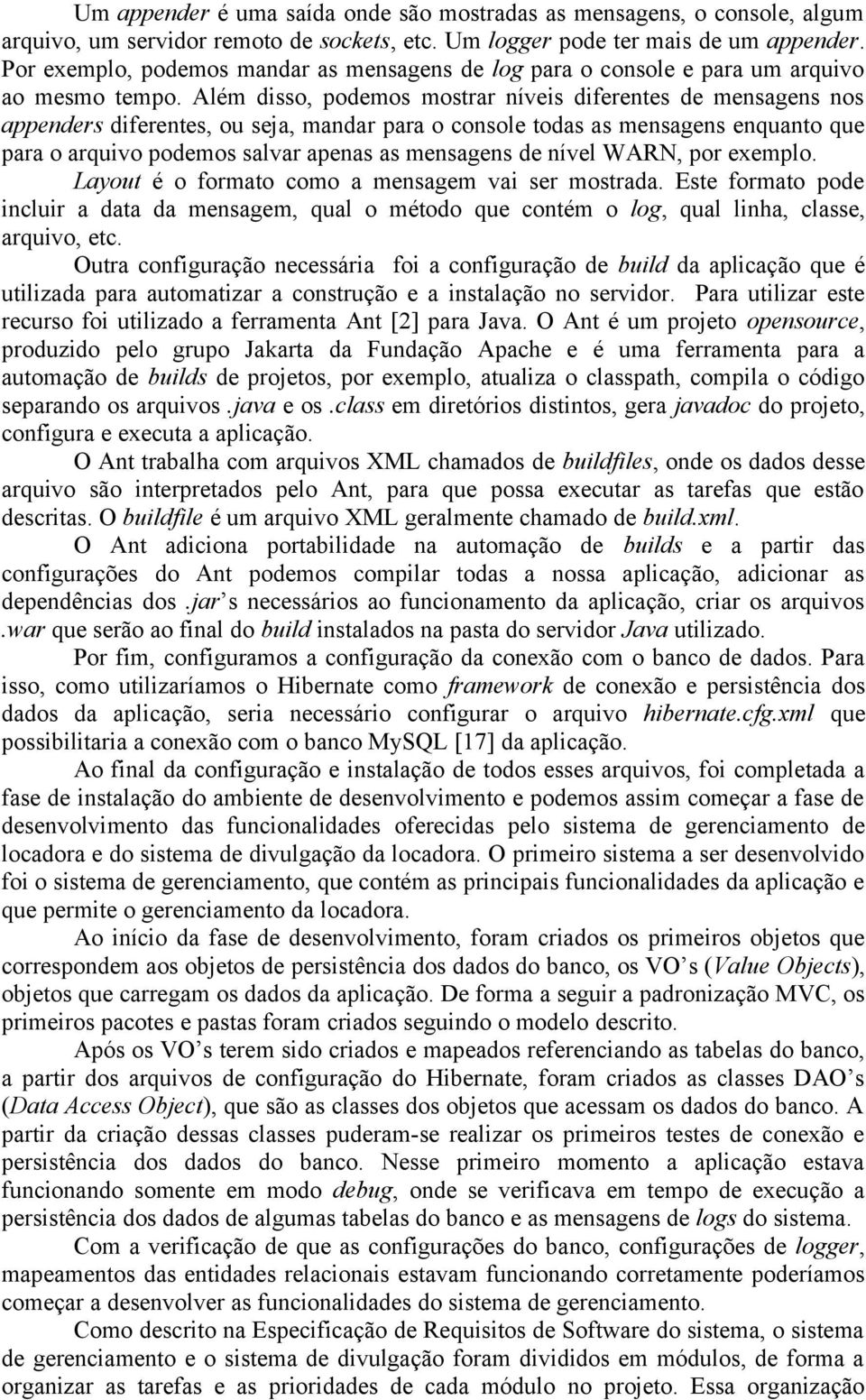 Além disso, podemos mostrar níveis diferentes de mensagens nos appenders diferentes, ou seja, mandar para o console todas as mensagens enquanto que para o arquivo podemos salvar apenas as mensagens