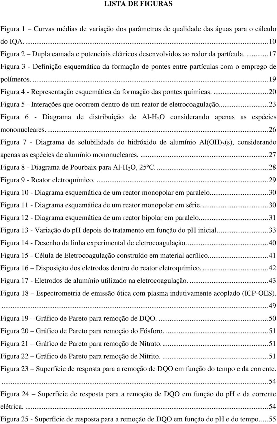 ... 20 Figura 5 - Interações que ocorrem dentro de um reator de eletrocoagulação... 23 Figura 6 - Diagrama de distribuição de Al-H 2 O considerando apenas as espécies mononucleares.