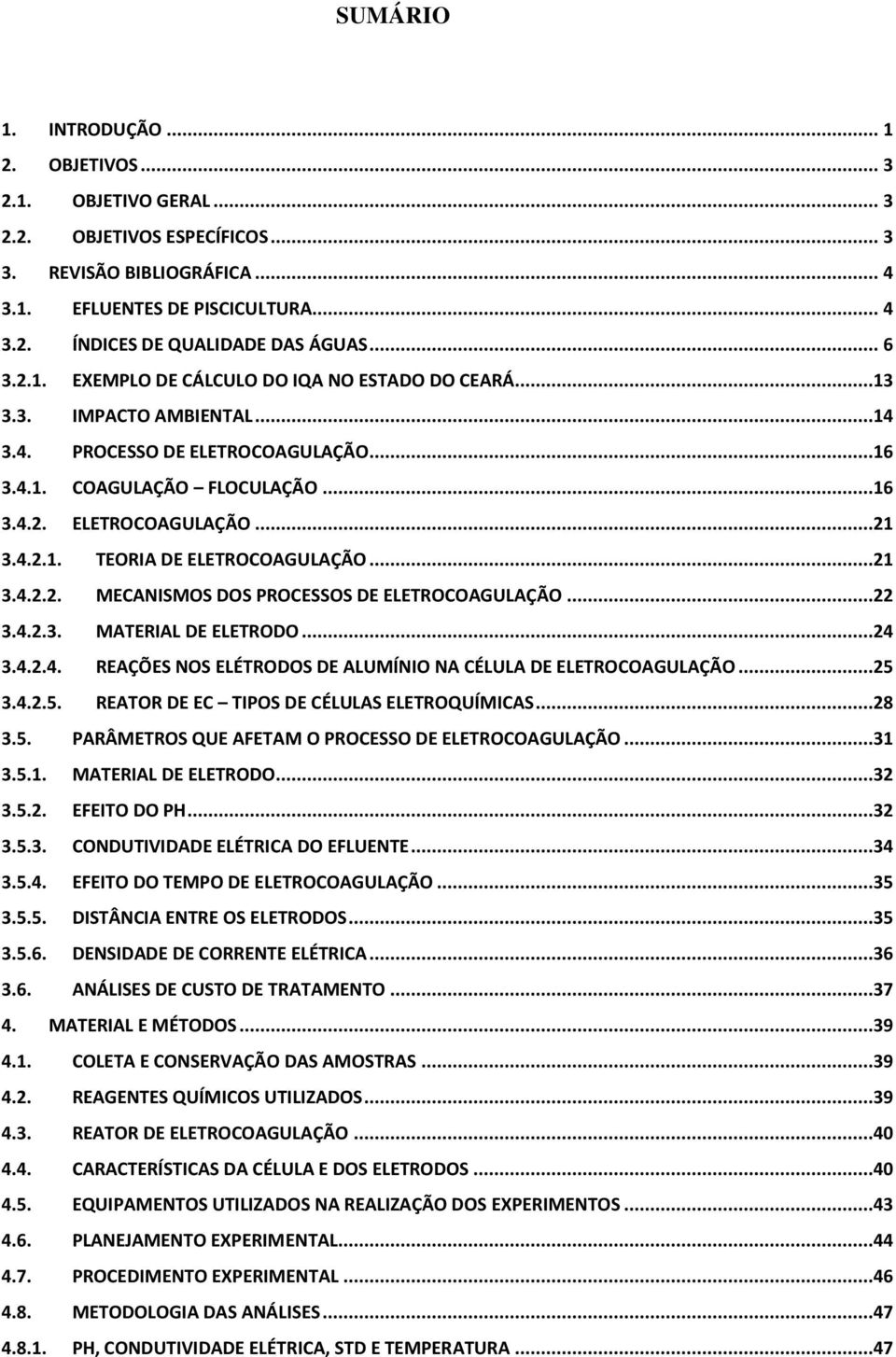 ..21 3.4.2.2. MECANISMOS DOS PROCESSOS DE ELETROCOAGULAÇÃO...22 3.4.2.3. MATERIAL DE ELETRODO...24 3.4.2.4. REAÇÕES NOS ELÉTRODOS DE ALUMÍNIO NA CÉLULA DE ELETROCOAGULAÇÃO...25 