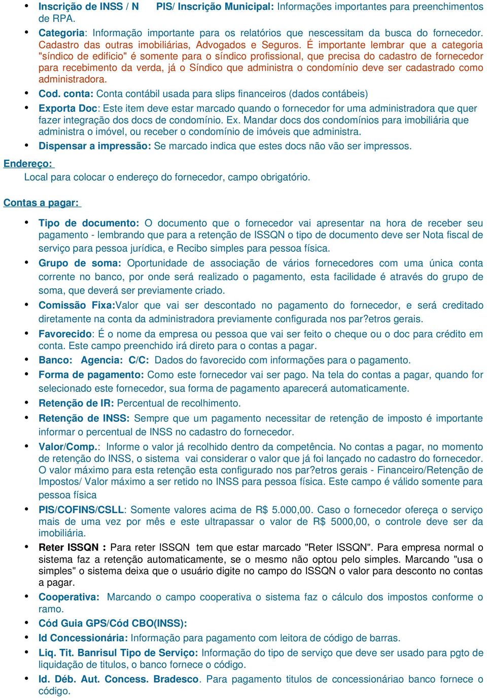 É importante lembrar que a categoria "síndico de edificio" é somente para o síndico profissional, que precisa do cadastro de fornecedor para recebimento da verda, já o Síndico que administra o