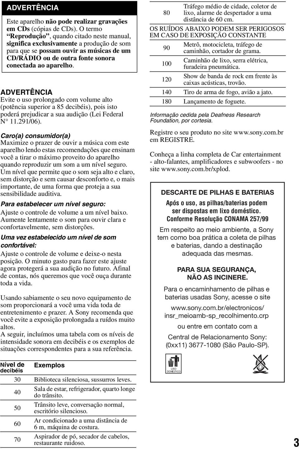 ADVERTÊNCIA Evite o uso prolongado com volume alto (potência superior a 85 decibéis), pois isto poderá prejudicar a sua audição (Lei Federal N 11.291/06).