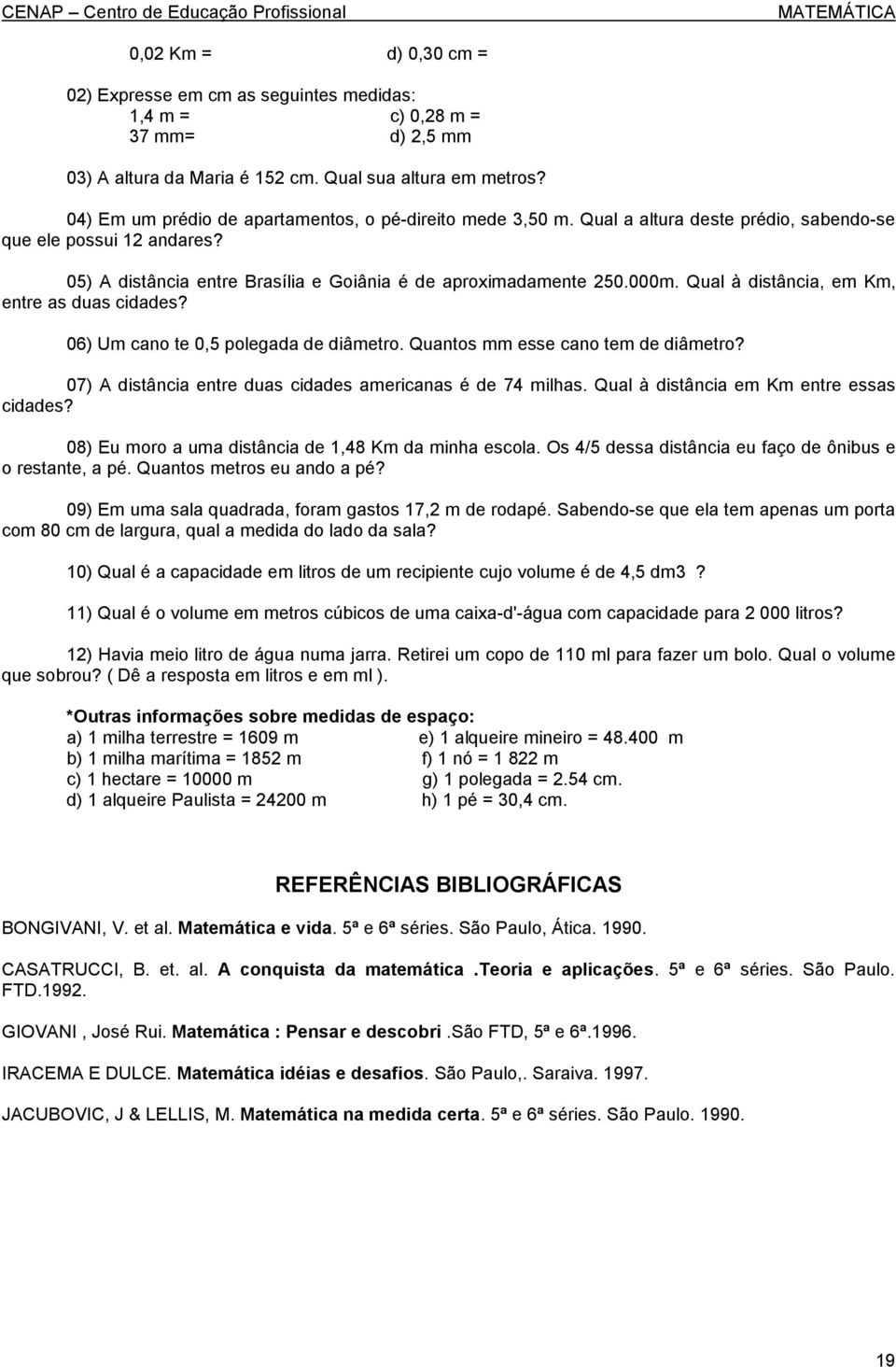 Qual à distância, em Km, entre as duas cidades? 06) Um cano te 0,5 polegada de diâmetro. Quantos mm esse cano tem de diâmetro? 07) A distância entre duas cidades americanas é de 74 milhas.