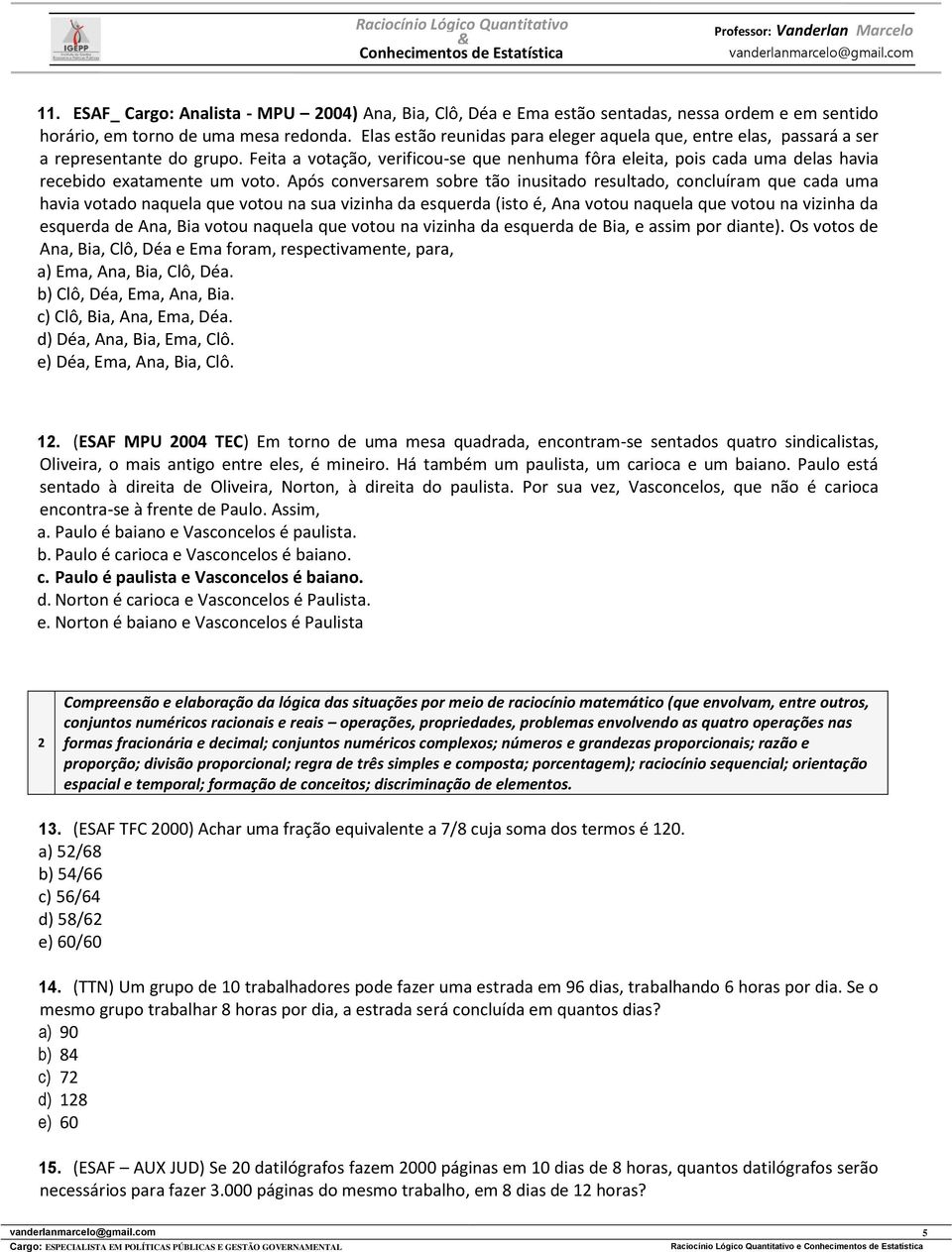 Feita a votação, verificou-se que nenhuma fôra eleita, pois cada uma delas havia recebido exatamente um voto.