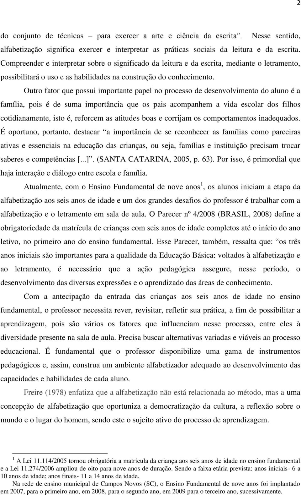 Outro fator que possui importante papel no processo de desenvolvimento do aluno é a família, pois é de suma importância que os pais acompanhem a vida escolar dos filhos cotidianamente, isto é,