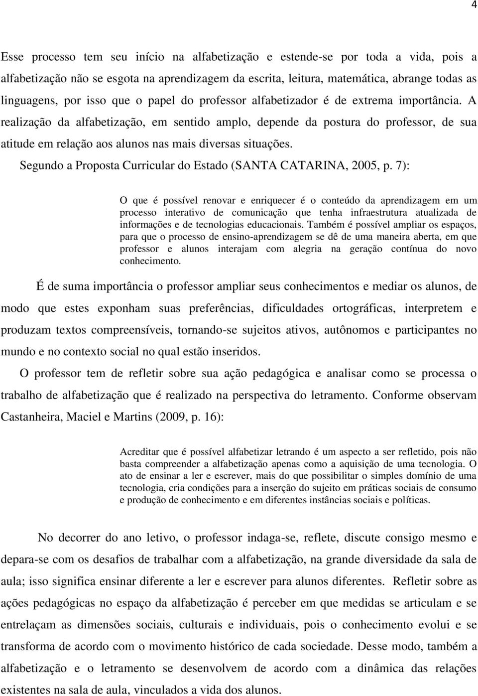 A realização da alfabetização, em sentido amplo, depende da postura do professor, de sua atitude em relação aos alunos nas mais diversas situações.