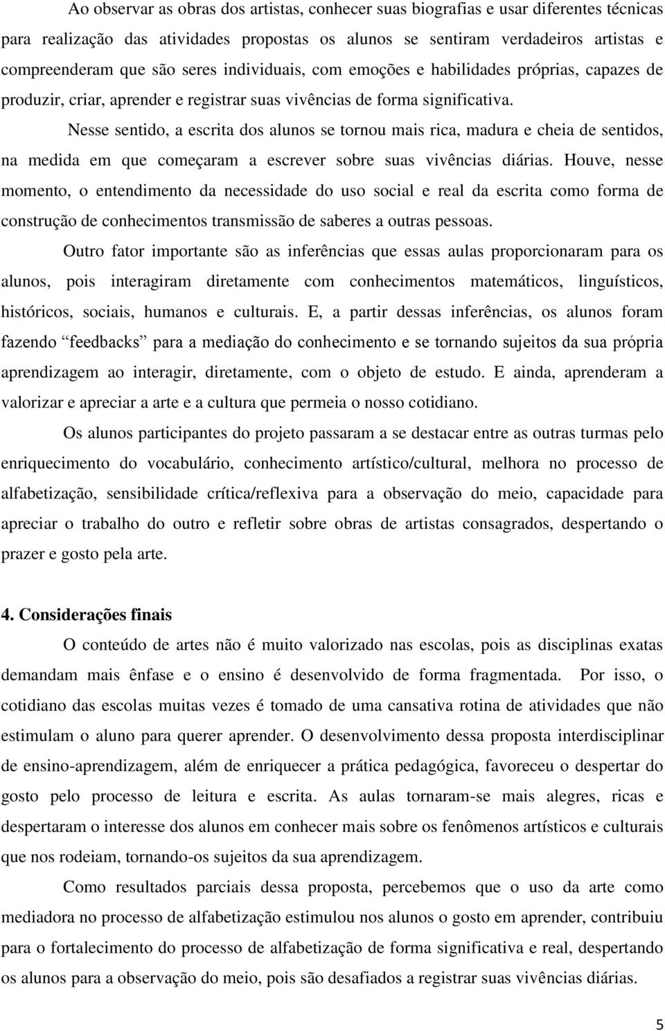 Nesse sentido, a escrita dos alunos se tornou mais rica, madura e cheia de sentidos, na medida em que começaram a escrever sobre suas vivências diárias.