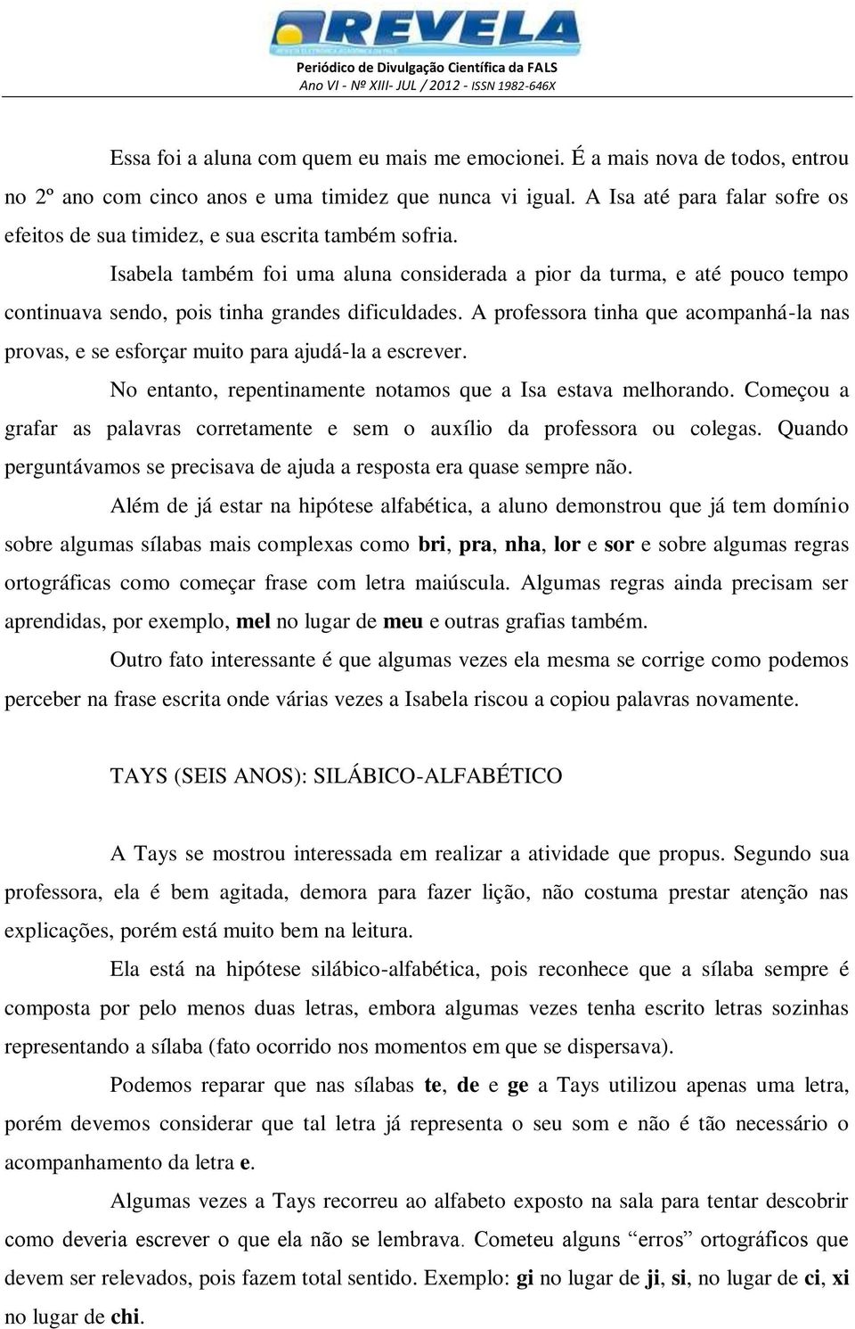 Isabela também foi uma aluna considerada a pior da turma, e até pouco tempo continuava sendo, pois tinha grandes dificuldades.