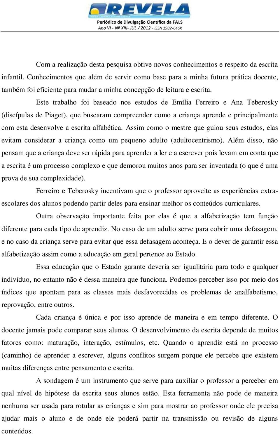 Este trabalho foi baseado nos estudos de Emília Ferreiro e Ana Teberosky (discípulas de Piaget), que buscaram compreender como a criança aprende e principalmente com esta desenvolve a escrita