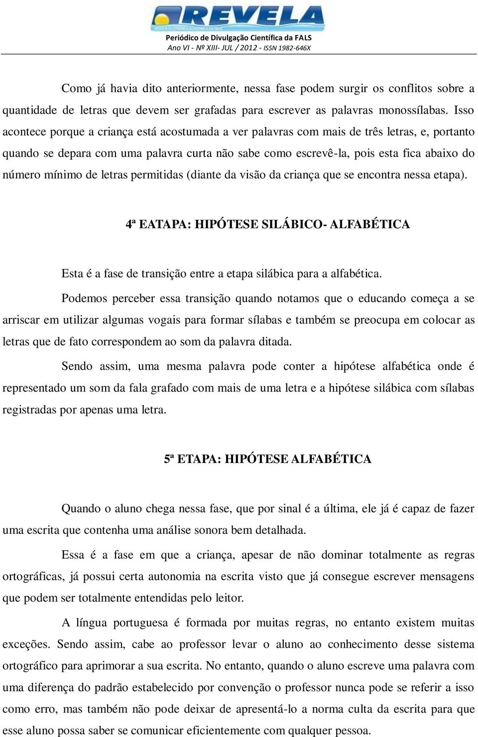 mínimo de letras permitidas (diante da visão da criança que se encontra nessa etapa). 4ª EATAPA: HIPÓTESE SILÁBICO- ALFABÉTICA Esta é a fase de transição entre a etapa silábica para a alfabética.