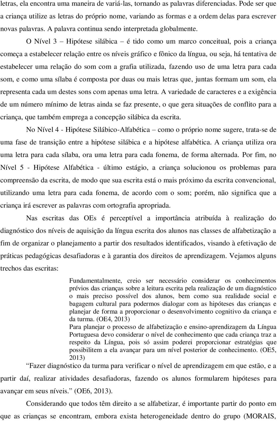 O Nível 3 Hipótese silábica é tido como um marco conceitual, pois a criança começa a estabelecer relação entre os níveis gráfico e fônico da língua, ou seja, há tentativa de estabelecer uma relação